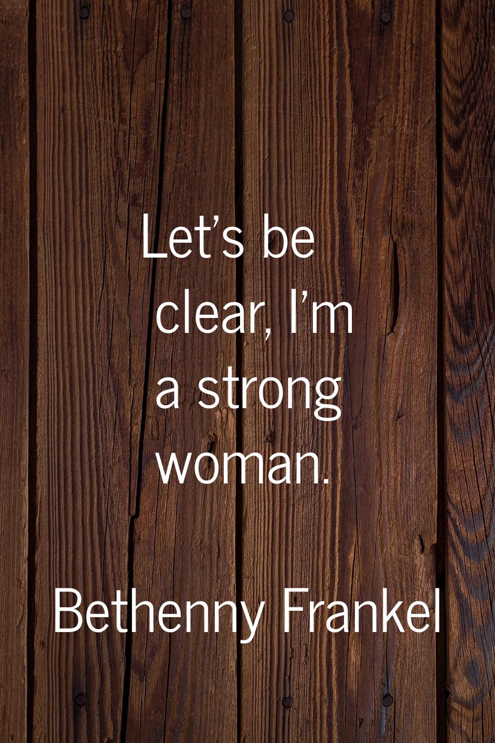 Let's be clear, I'm a strong woman.