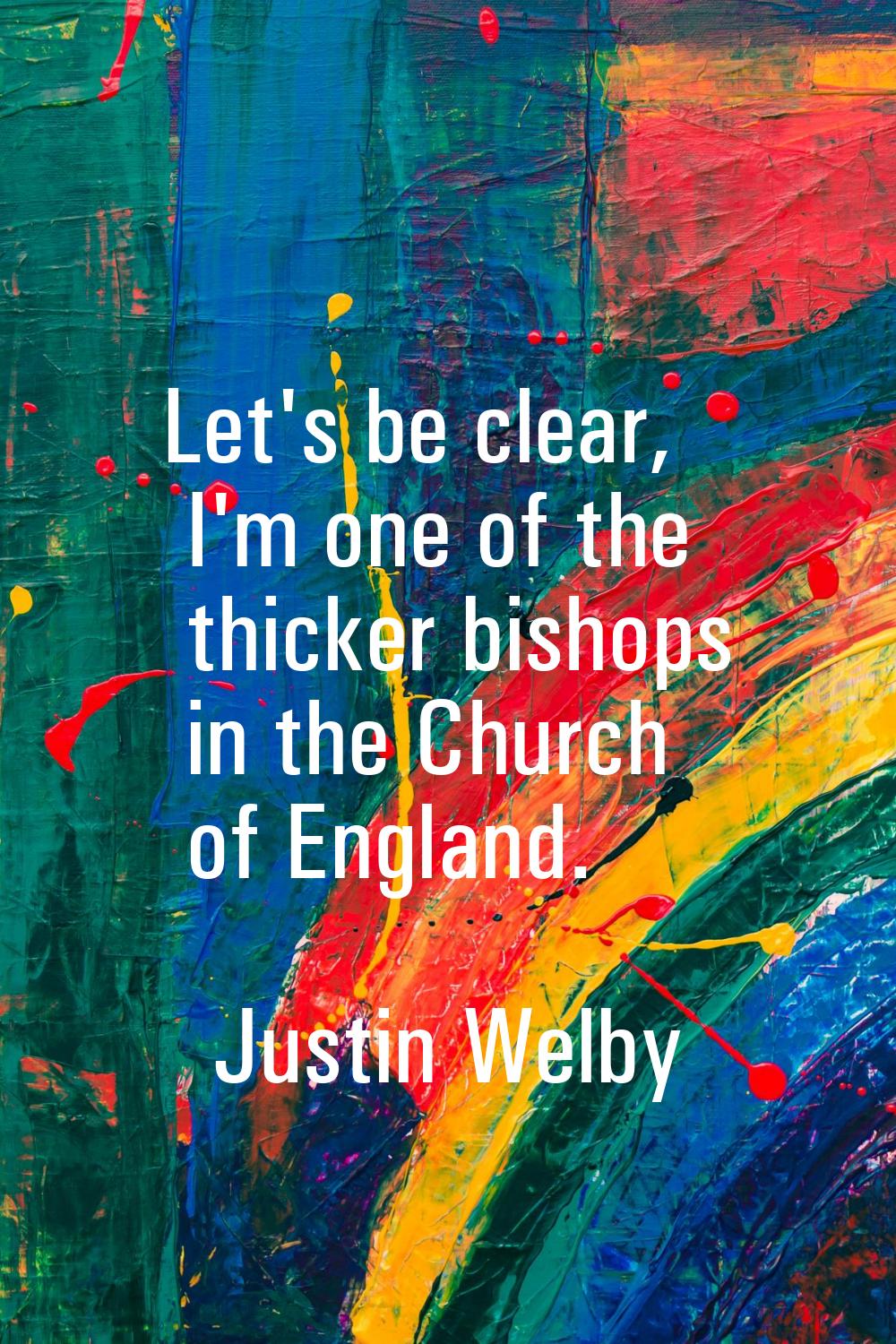 Let's be clear, I'm one of the thicker bishops in the Church of England.