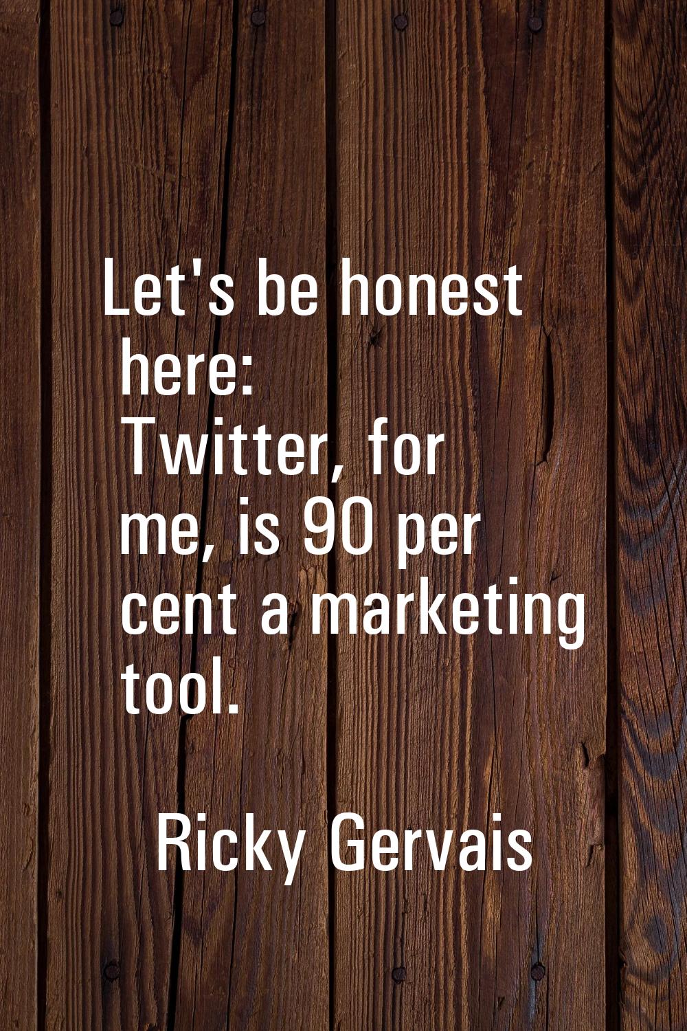 Let's be honest here: Twitter, for me, is 90 per cent a marketing tool.