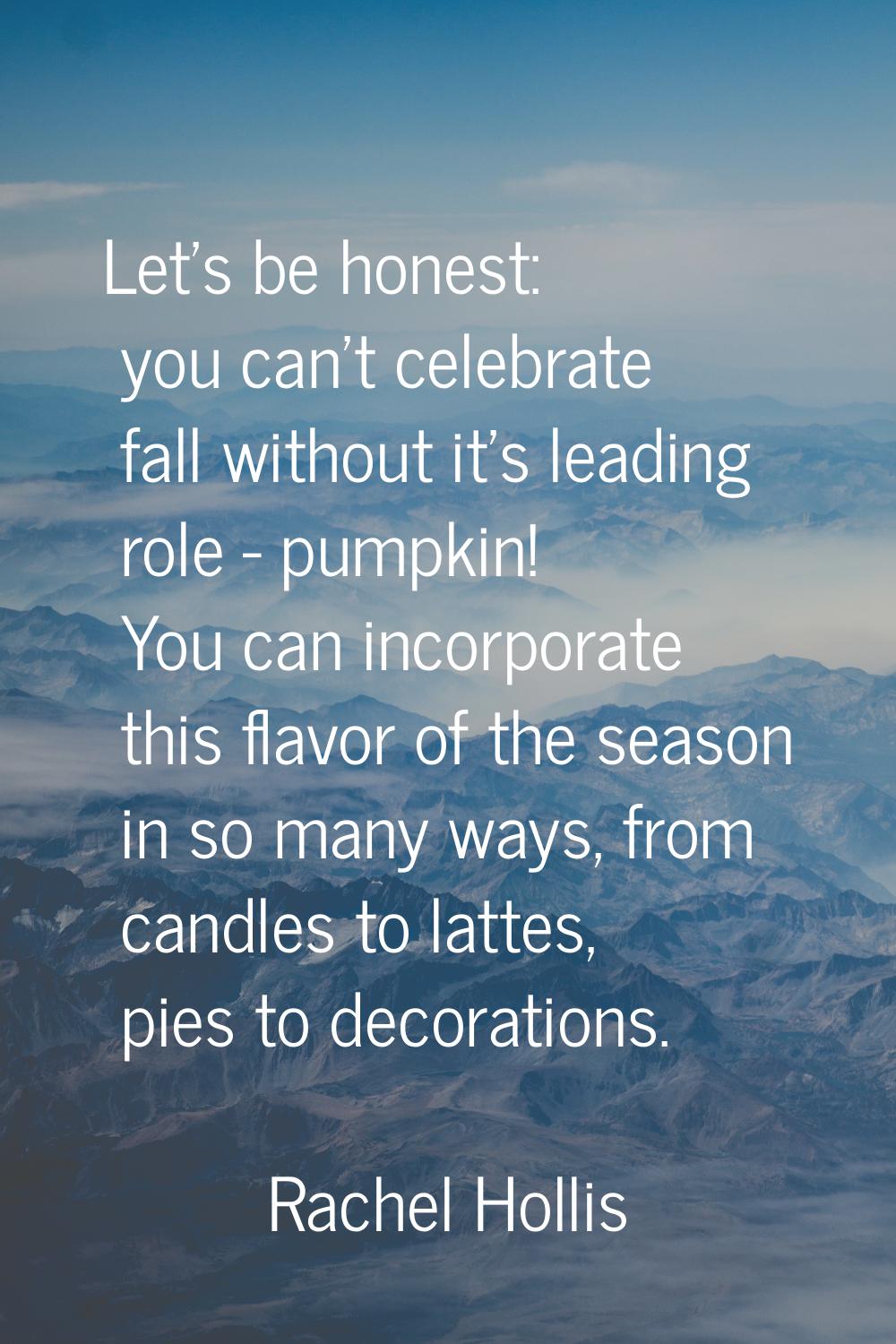 Let's be honest: you can't celebrate fall without it's leading role - pumpkin! You can incorporate 