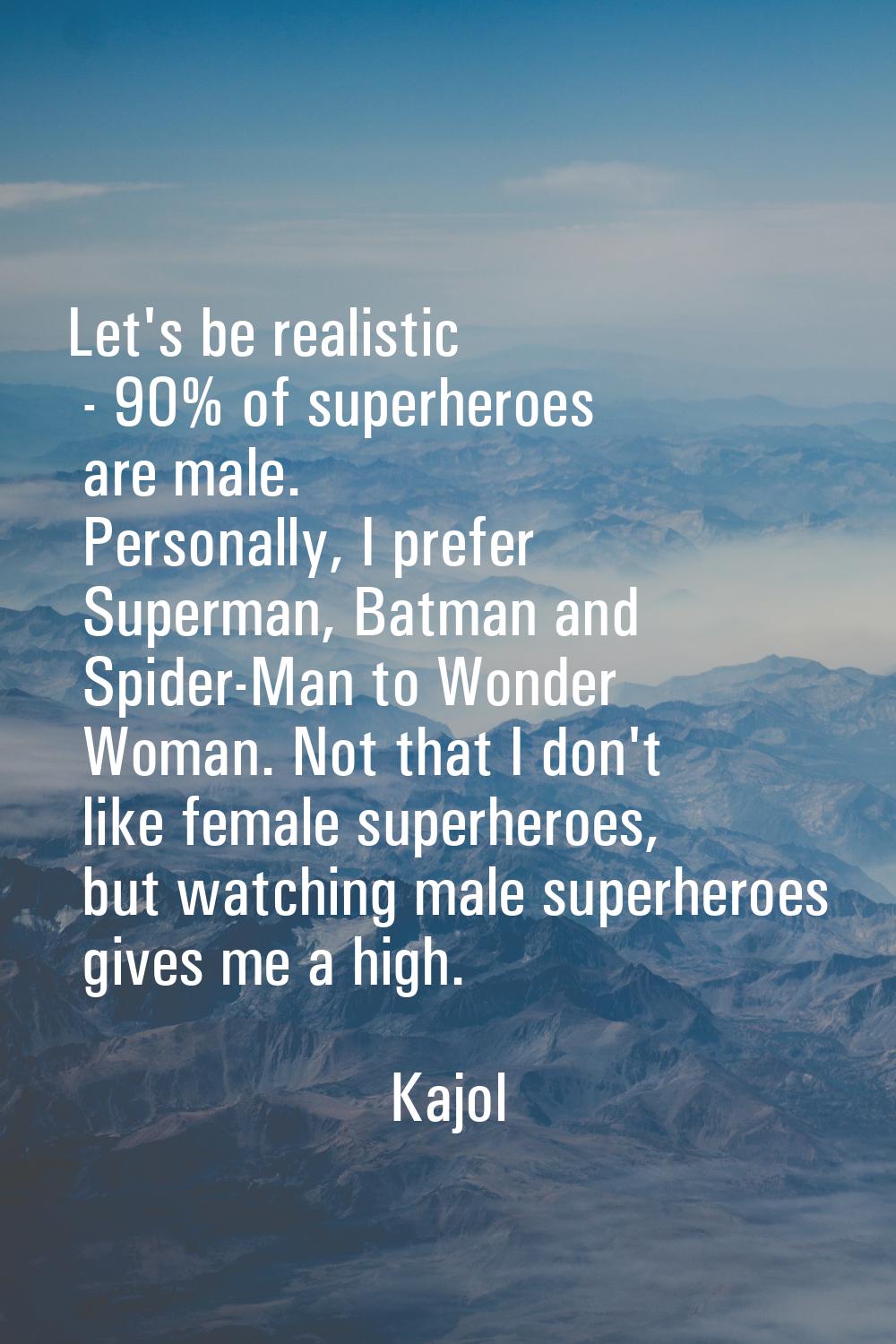 Let's be realistic - 90% of superheroes are male. Personally, I prefer Superman, Batman and Spider-