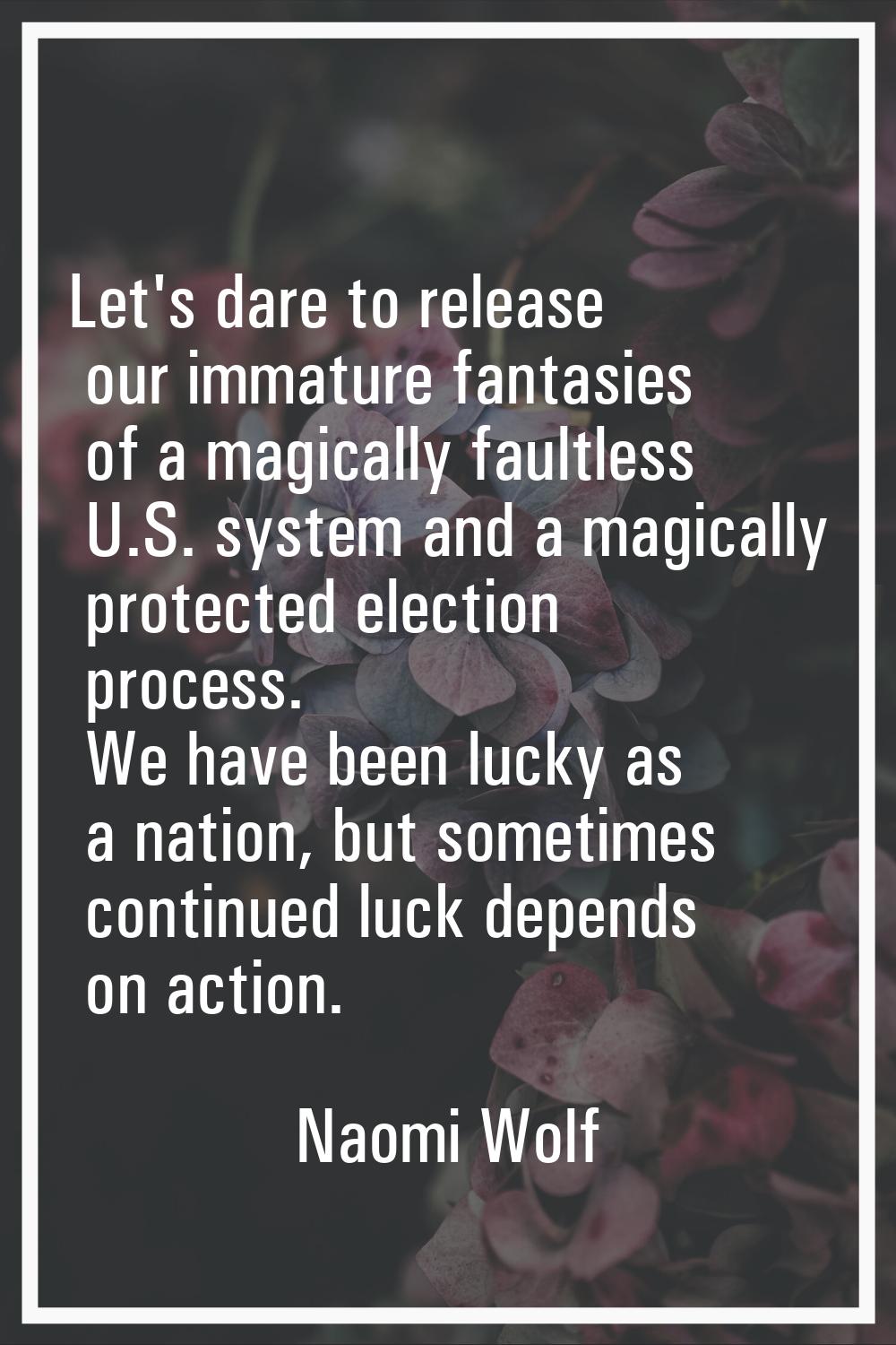 Let's dare to release our immature fantasies of a magically faultless U.S. system and a magically p