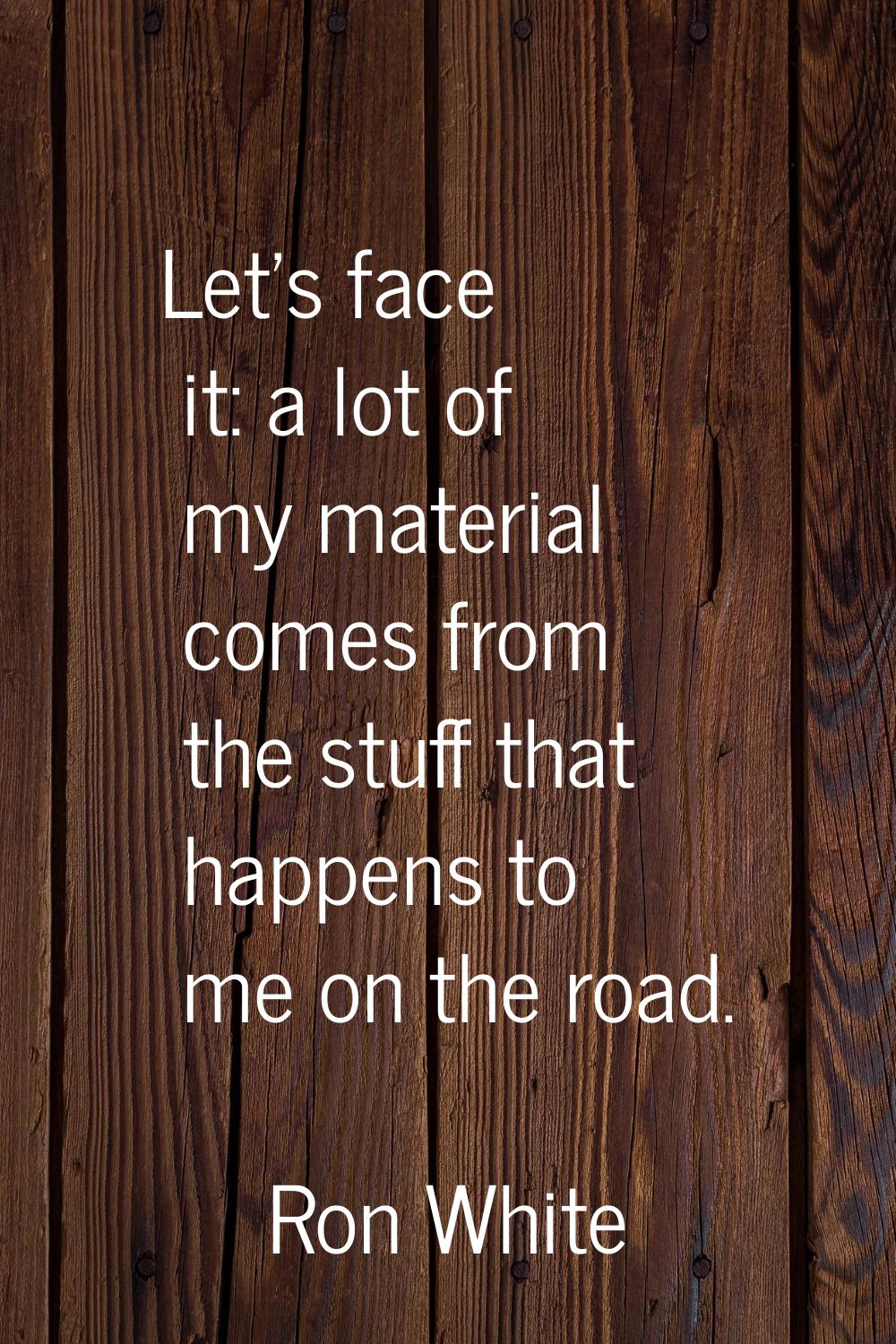 Let's face it: a lot of my material comes from the stuff that happens to me on the road.