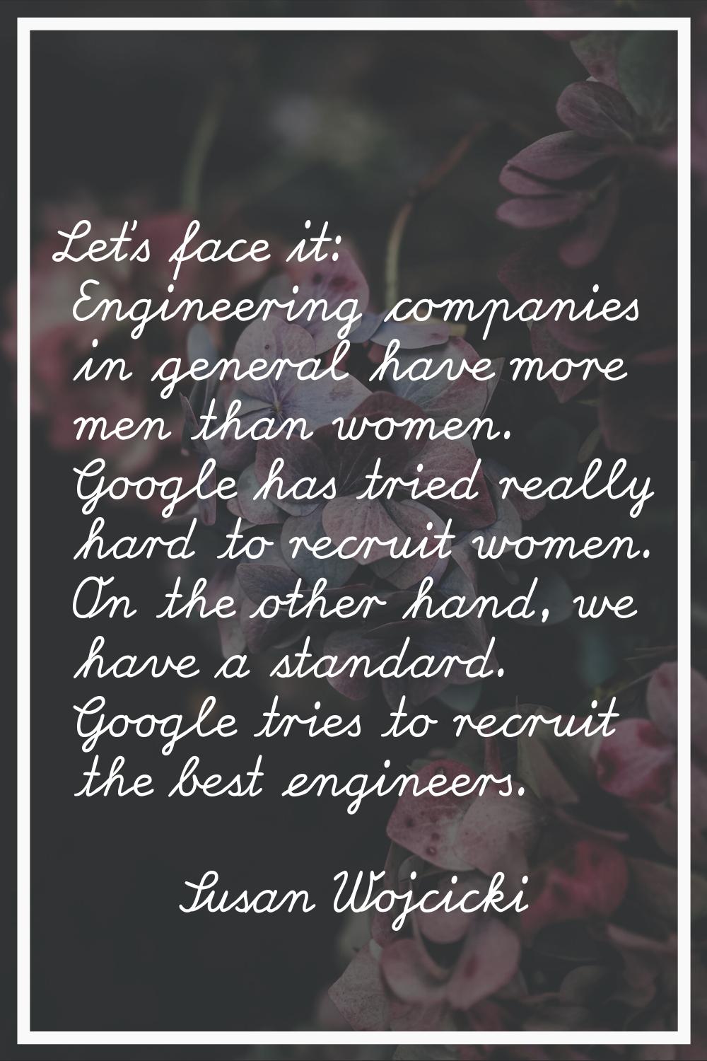 Let's face it: Engineering companies in general have more men than women. Google has tried really h