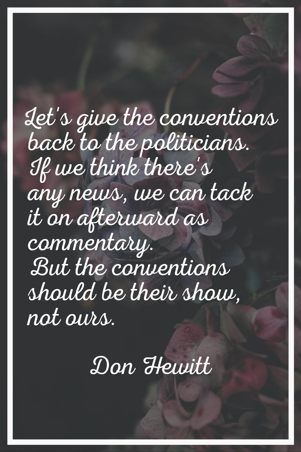Let's give the conventions back to the politicians. If we think there's any news, we can tack it on