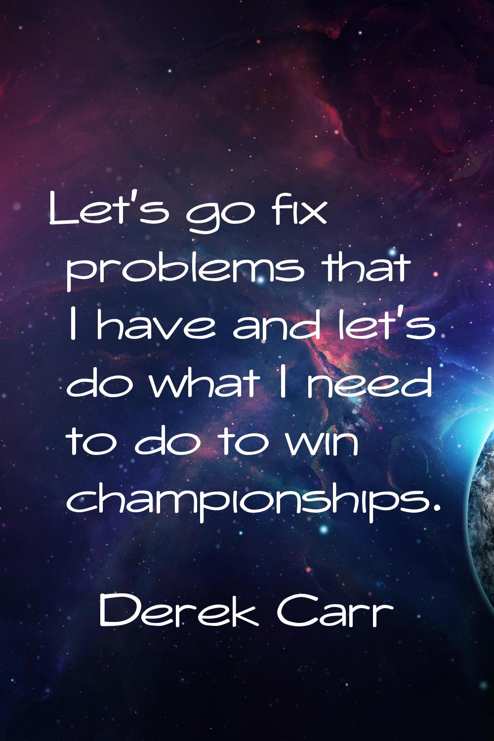 Let's go fix problems that I have and let's do what I need to do to win championships.
