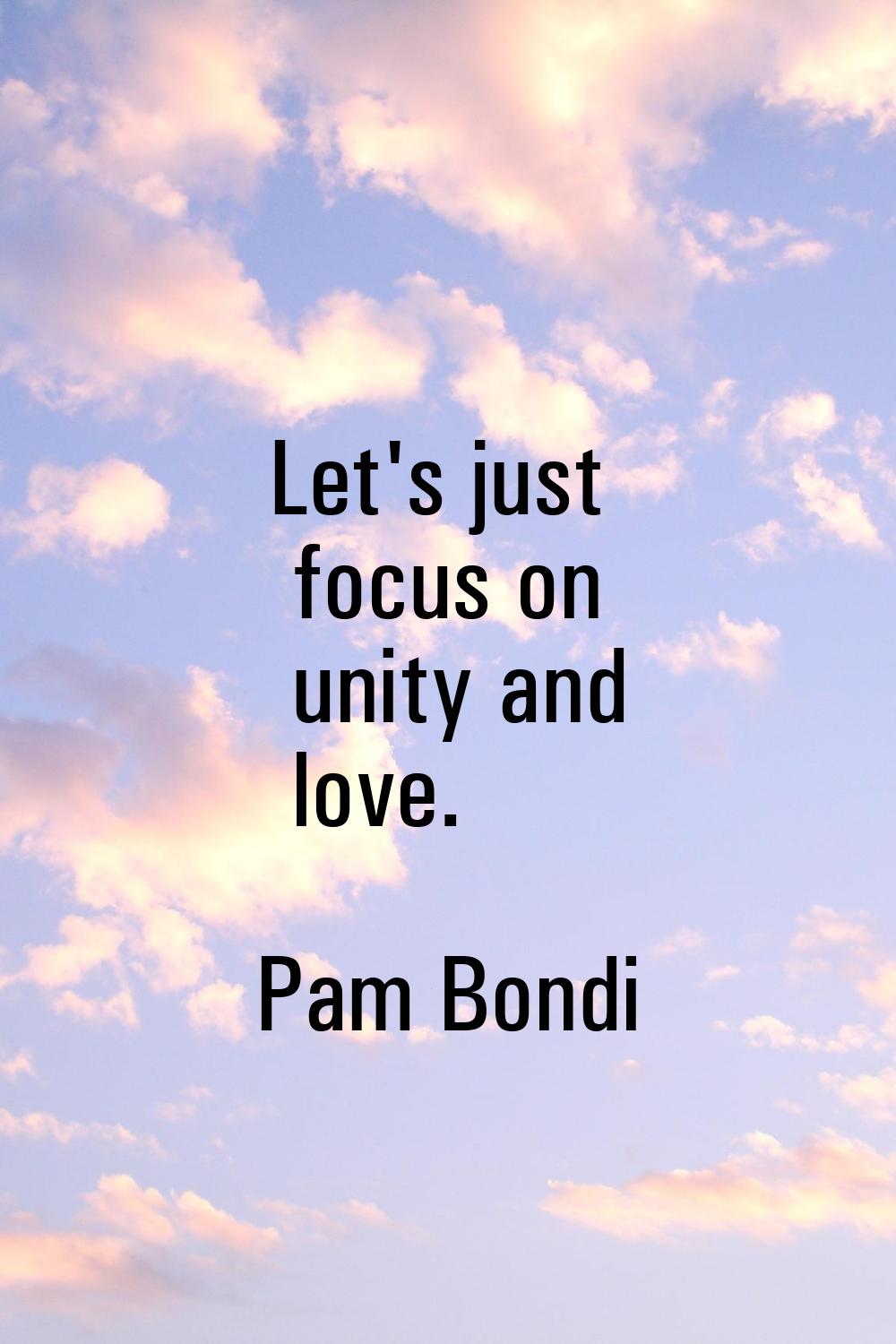 Let's just focus on unity and love.