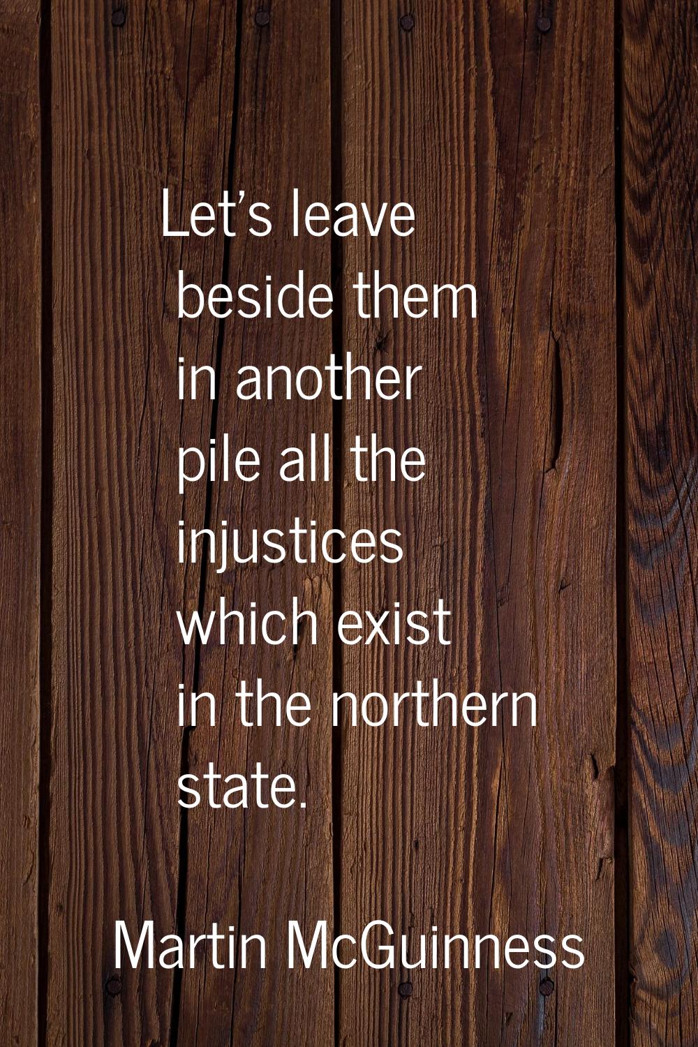 Let's leave beside them in another pile all the injustices which exist in the northern state.