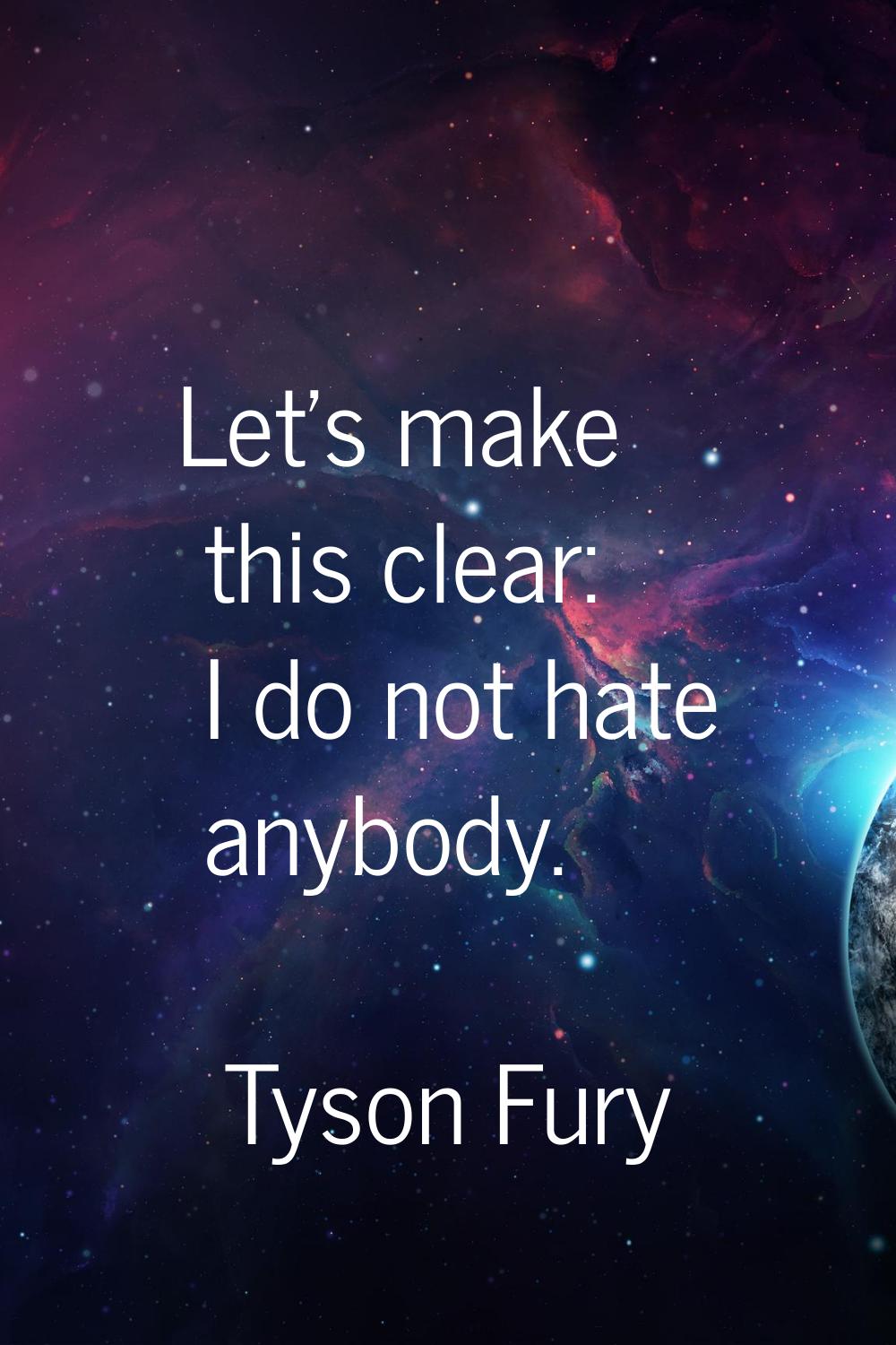 Let's make this clear: I do not hate anybody.