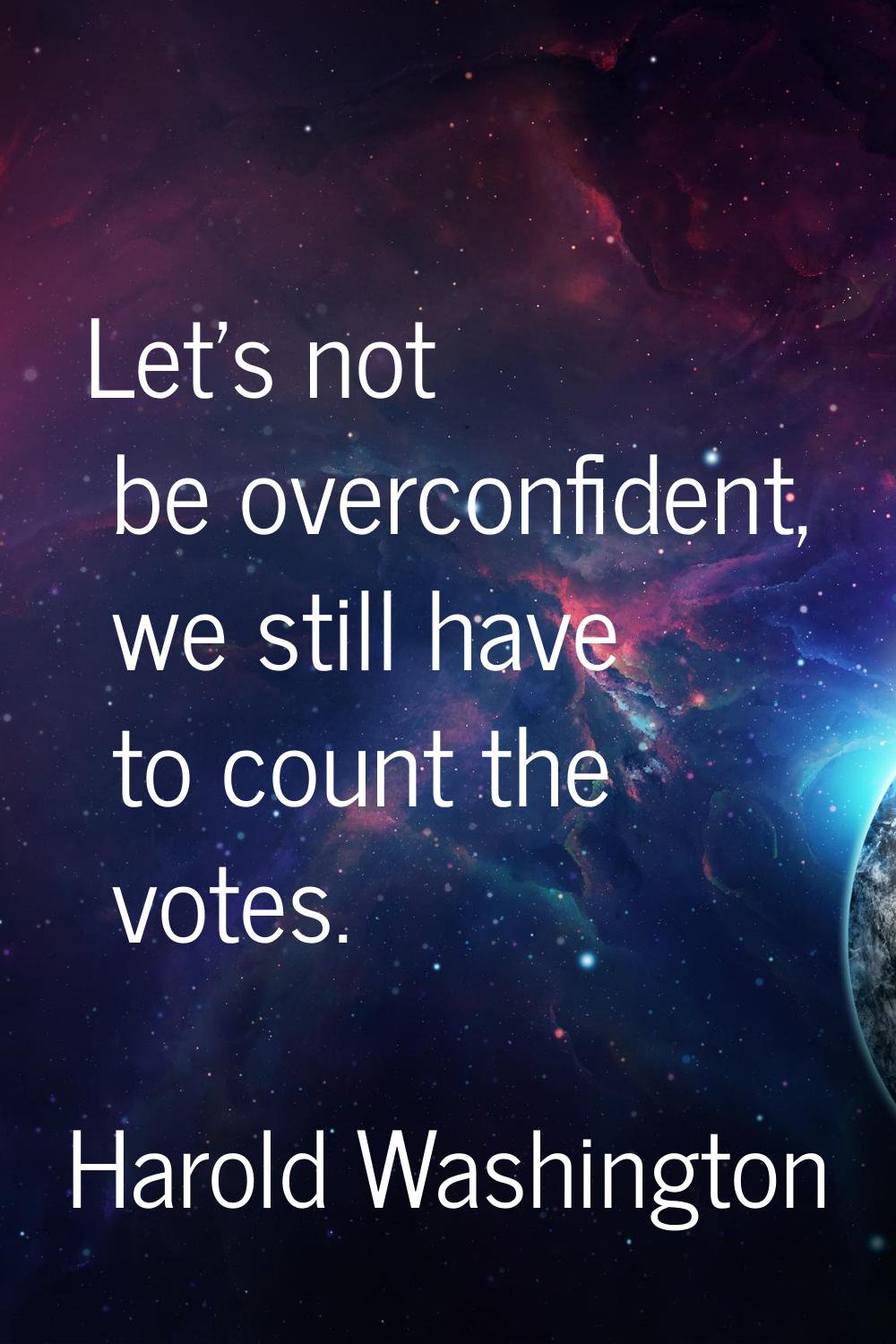 Let's not be overconfident, we still have to count the votes.