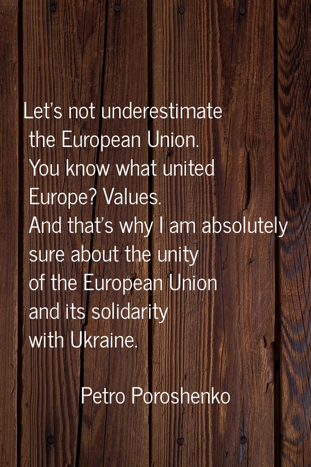 Let's not underestimate the European Union. You know what united Europe? Values. And that's why I a