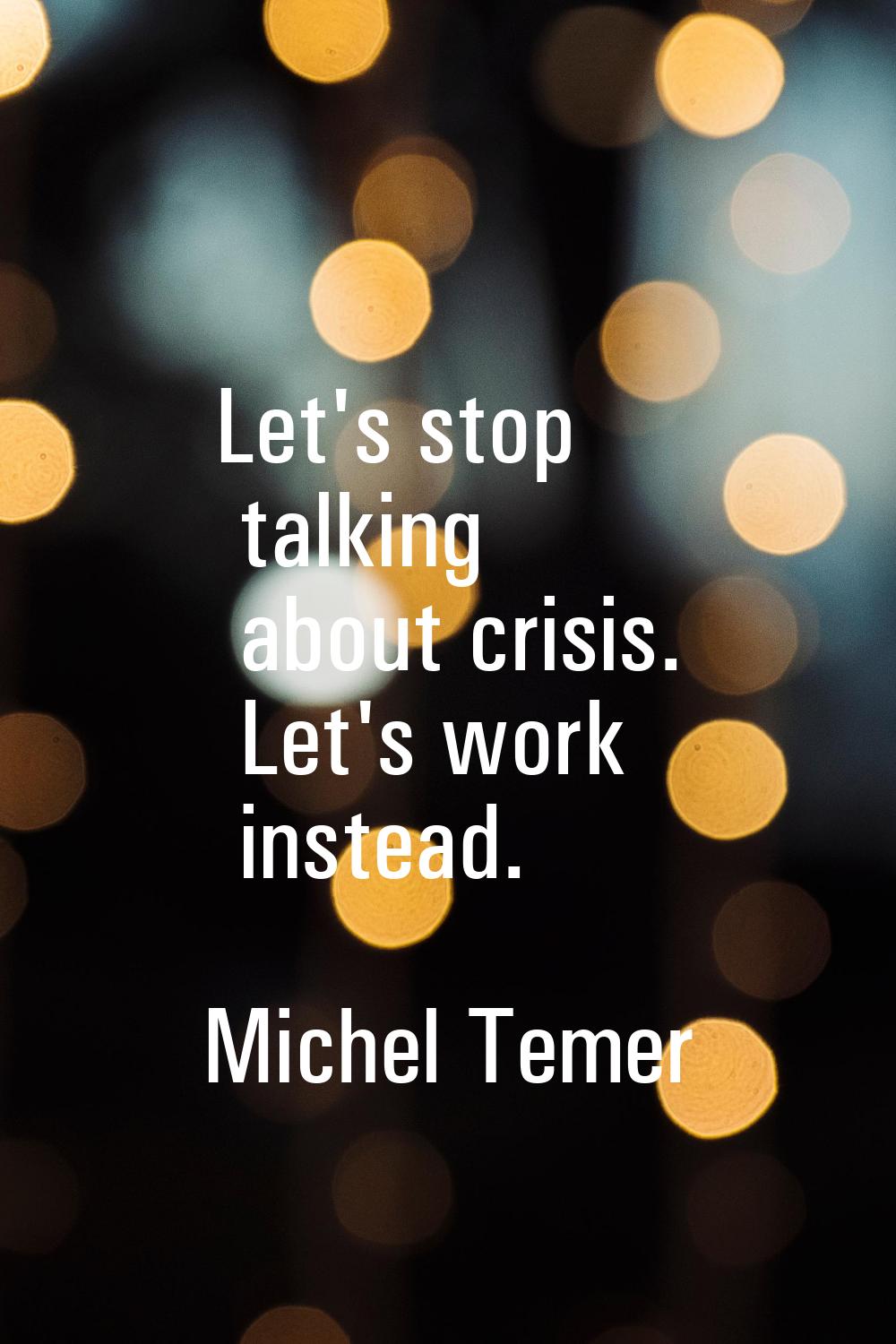 Let's stop talking about crisis. Let's work instead.