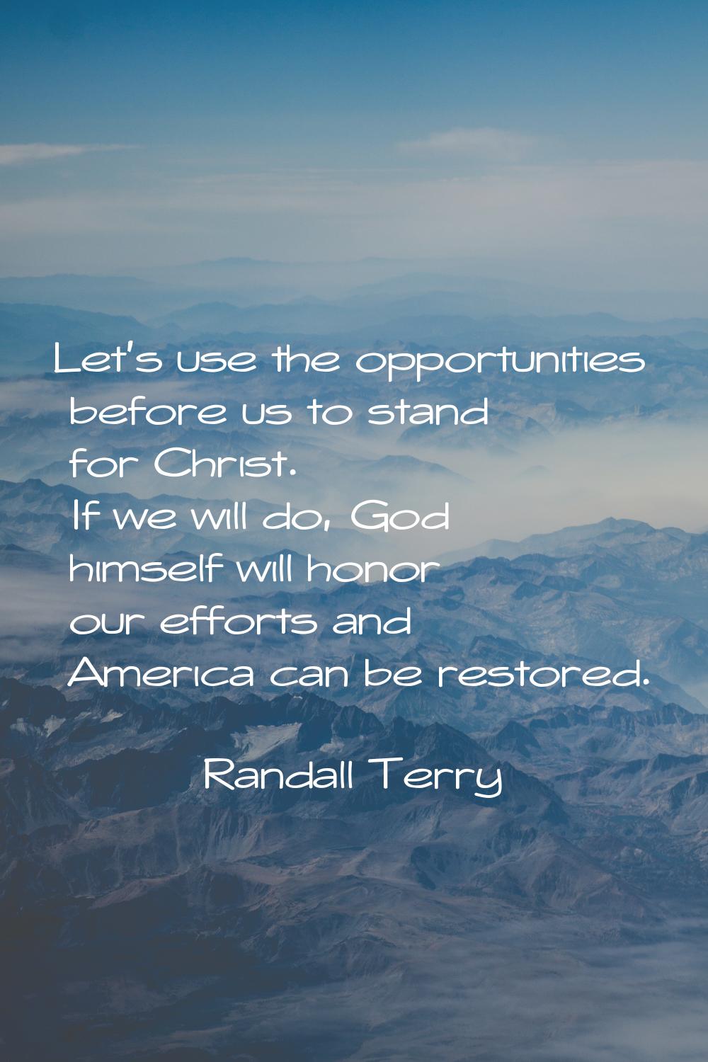Let's use the opportunities before us to stand for Christ. If we will do, God himself will honor ou