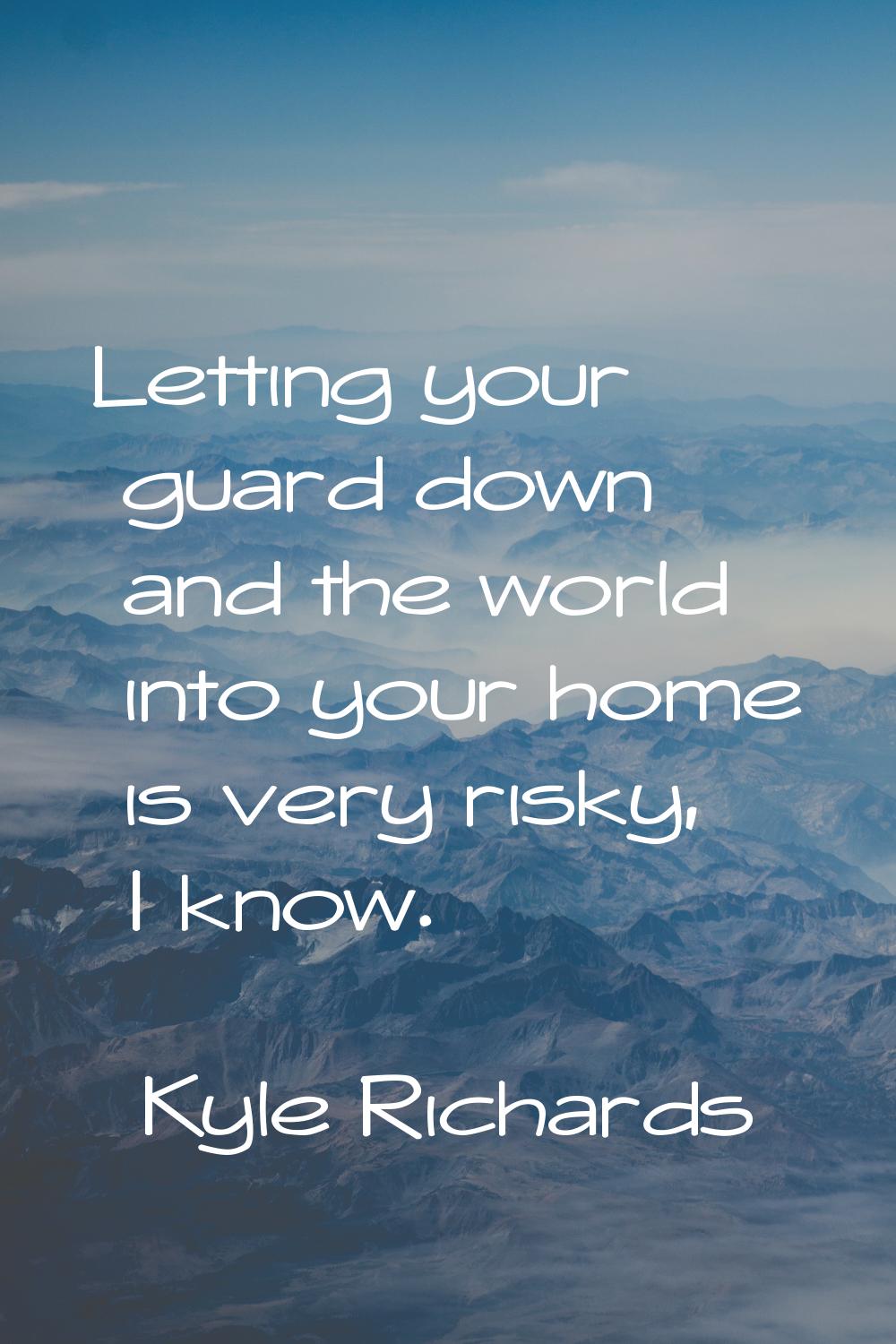 Letting your guard down and the world into your home is very risky, I know.