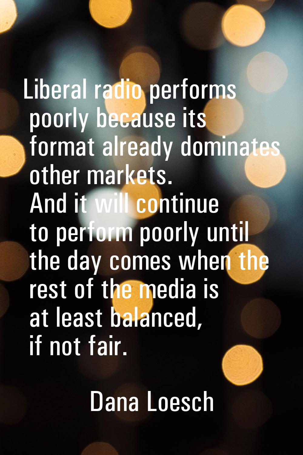 Liberal radio performs poorly because its format already dominates other markets. And it will conti