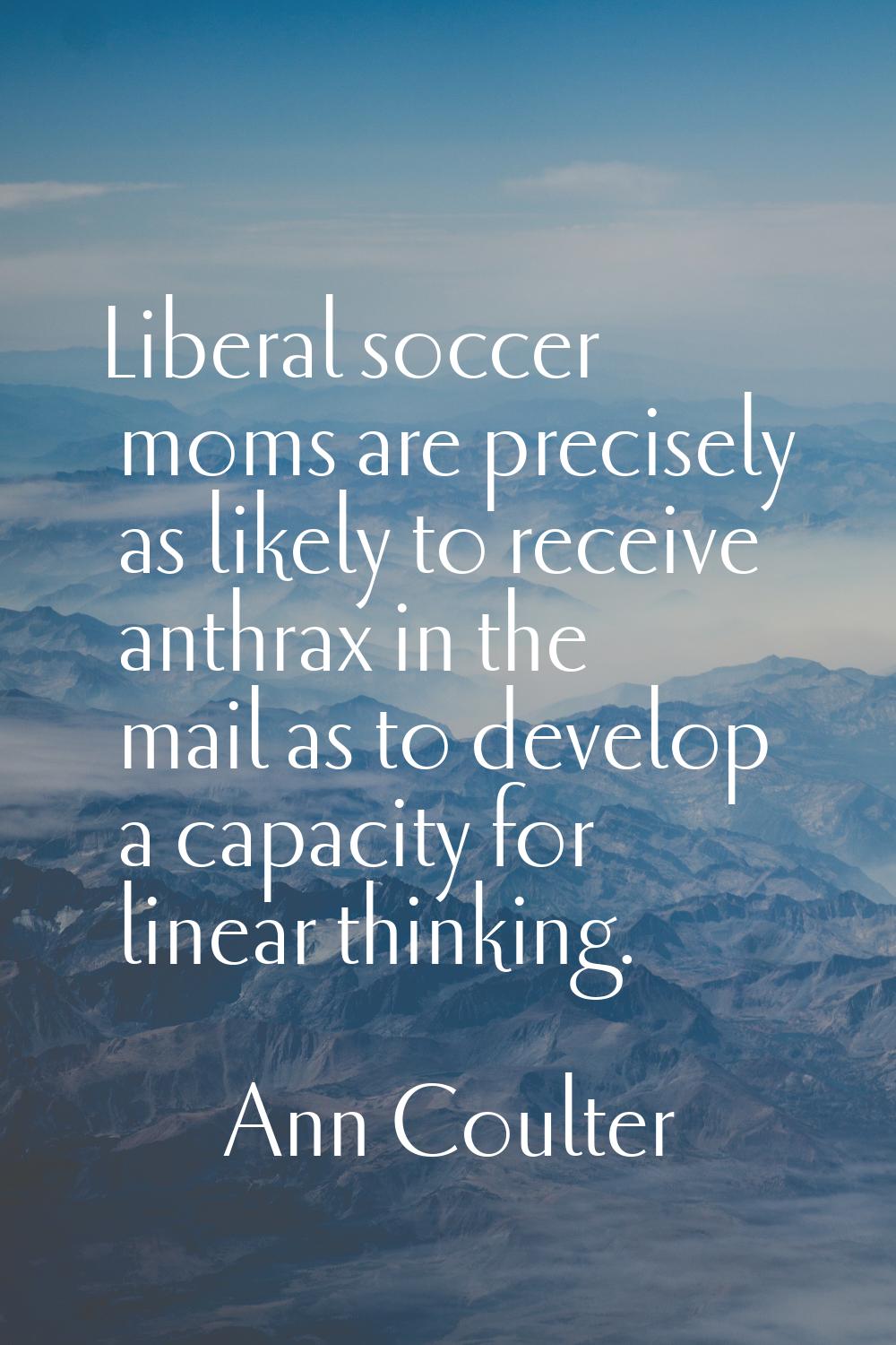 Liberal soccer moms are precisely as likely to receive anthrax in the mail as to develop a capacity