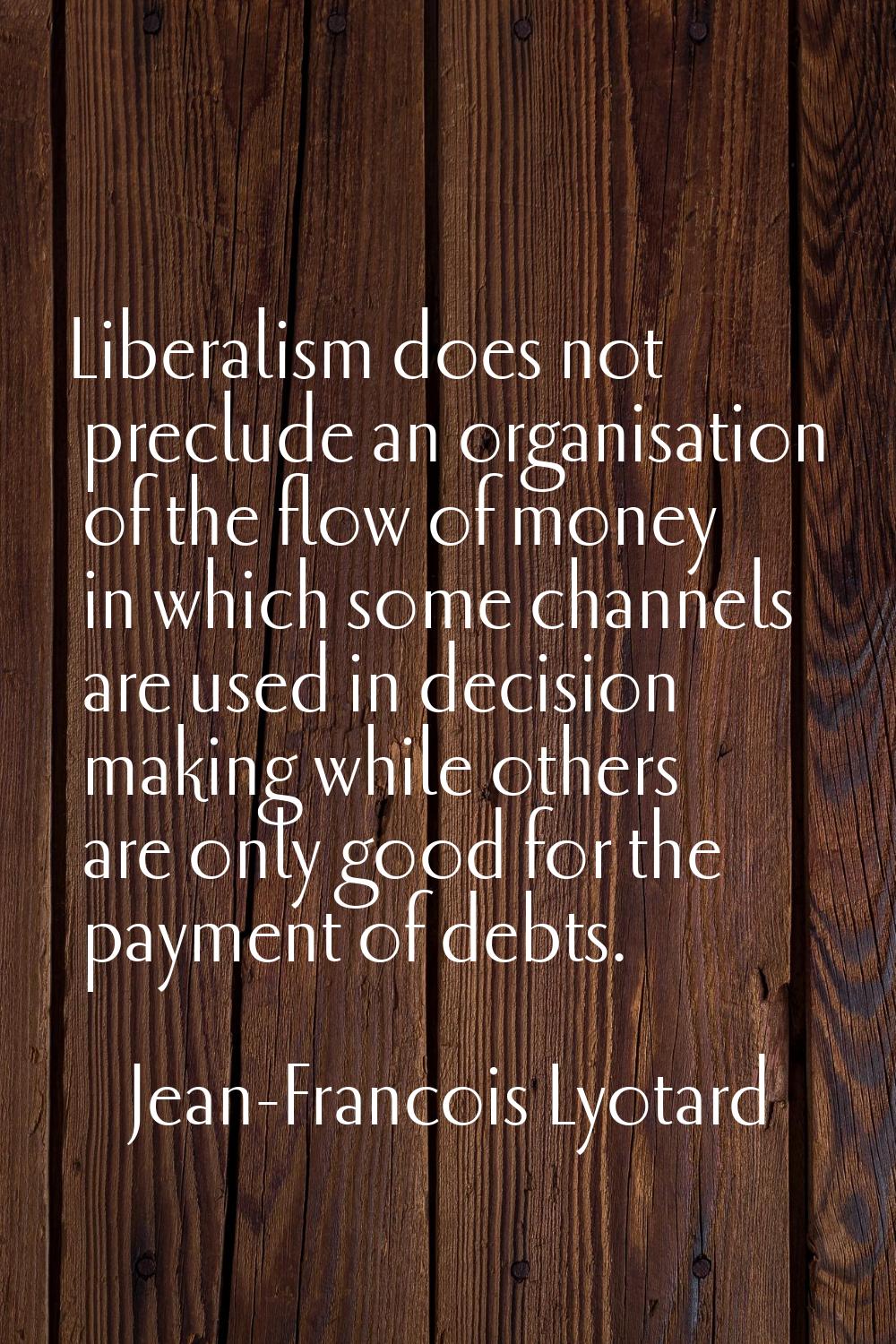 Liberalism does not preclude an organisation of the flow of money in which some channels are used i