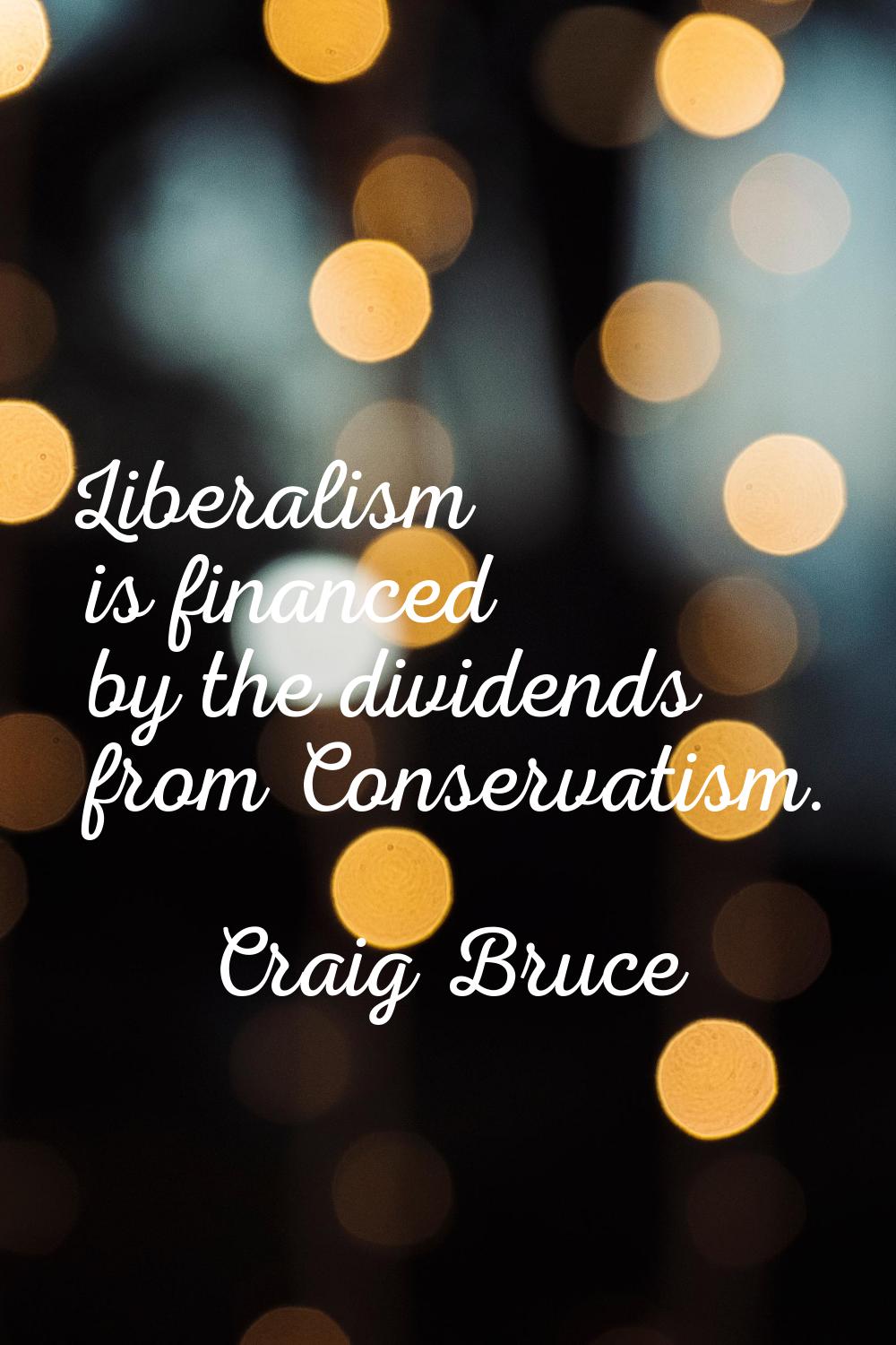 Liberalism is financed by the dividends from Conservatism.