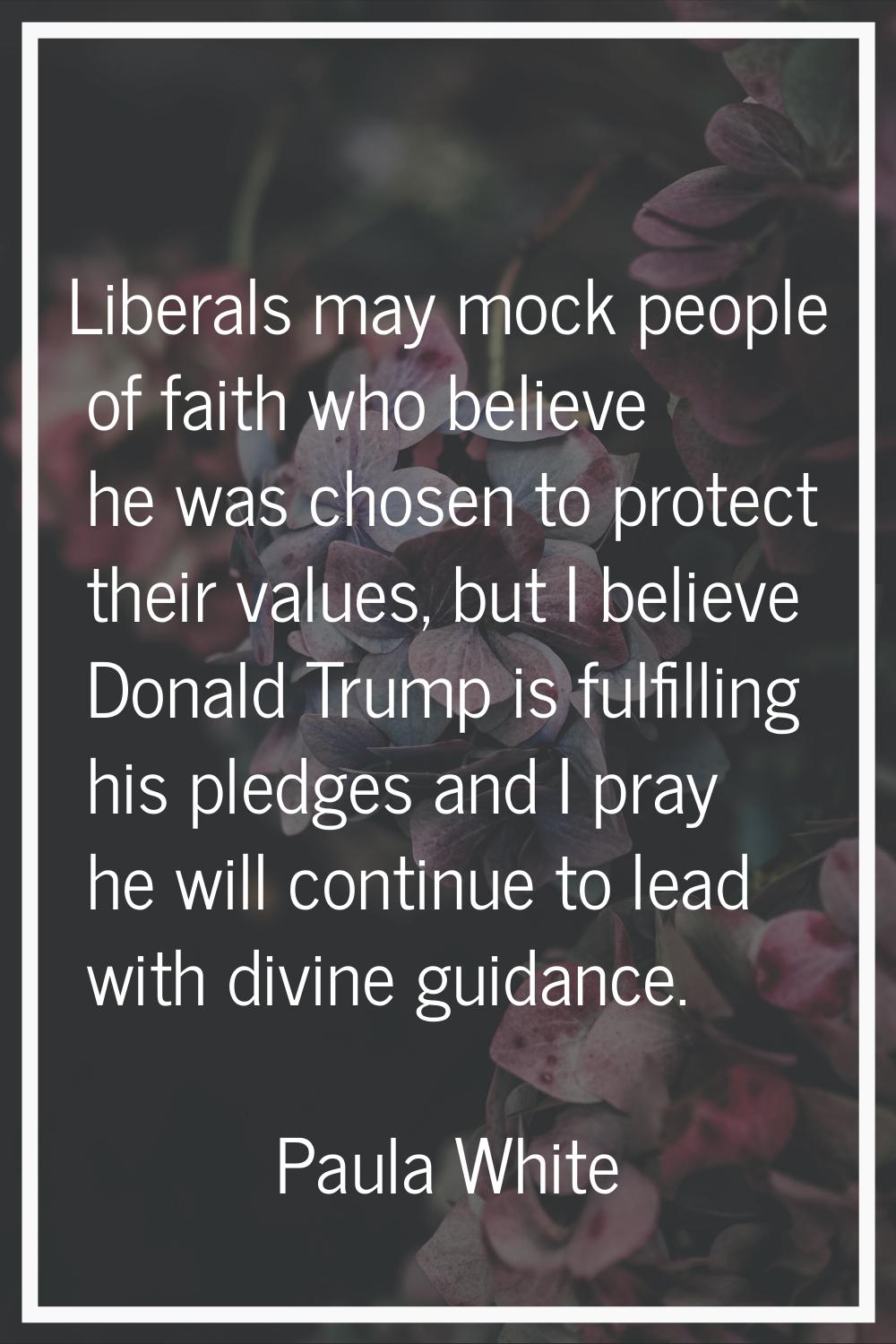 Liberals may mock people of faith who believe he was chosen to protect their values, but I believe 