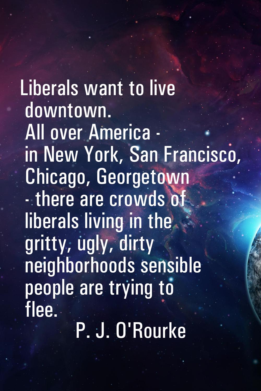 Liberals want to live downtown. All over America - in New York, San Francisco, Chicago, Georgetown 