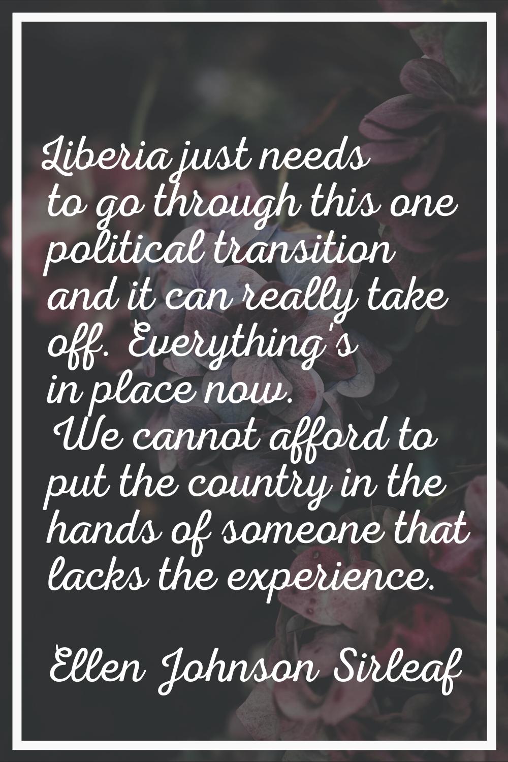 Liberia just needs to go through this one political transition and it can really take off. Everythi