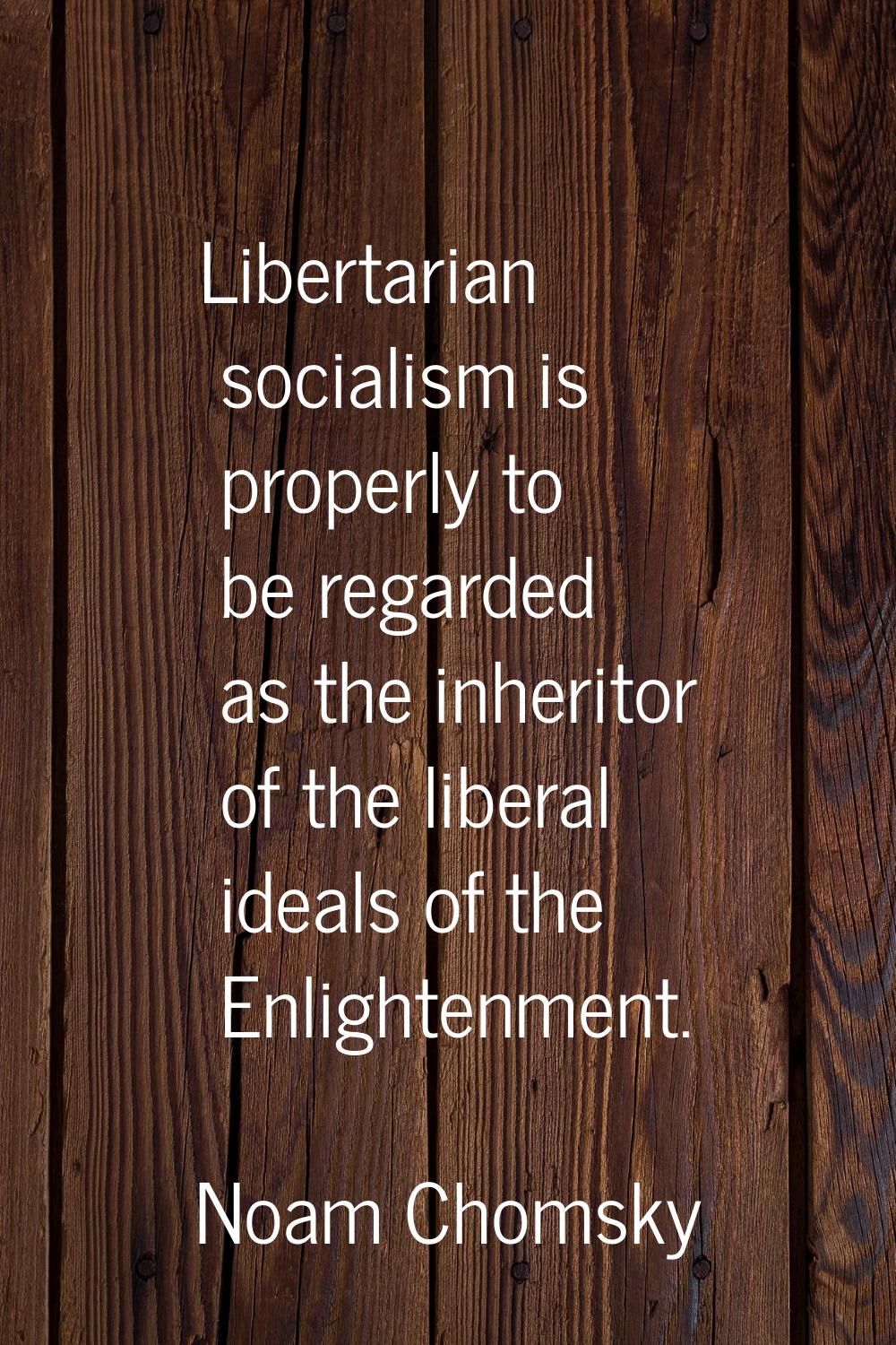 Libertarian socialism is properly to be regarded as the inheritor of the liberal ideals of the Enli
