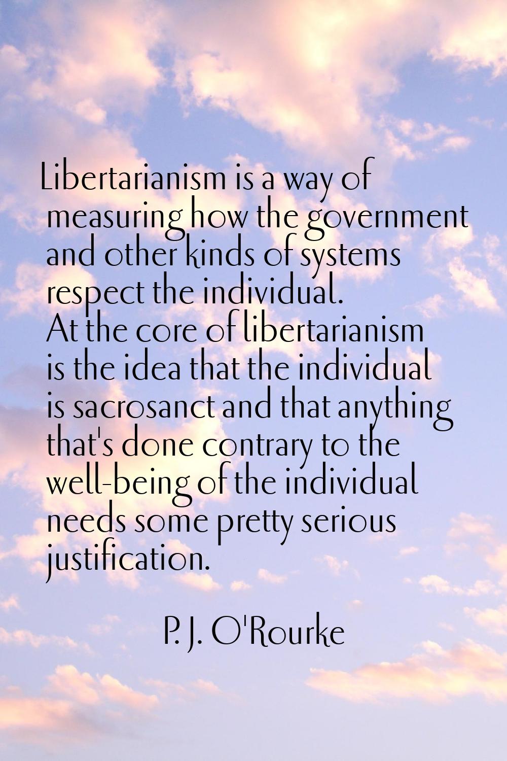 Libertarianism is a way of measuring how the government and other kinds of systems respect the indi