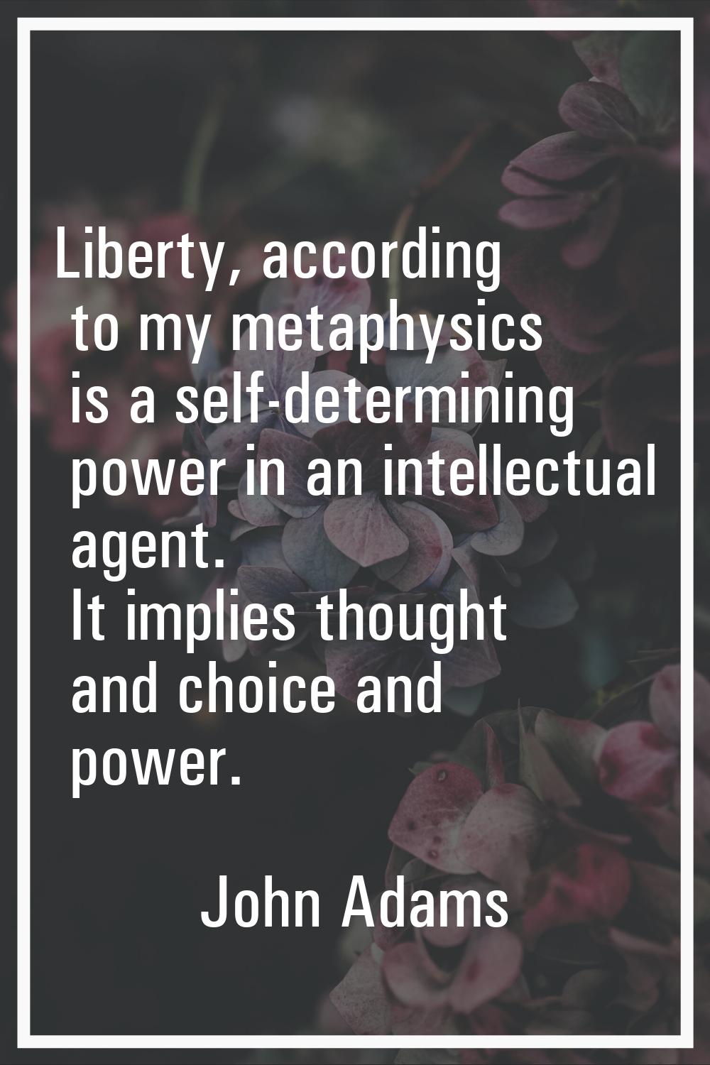 Liberty, according to my metaphysics is a self-determining power in an intellectual agent. It impli