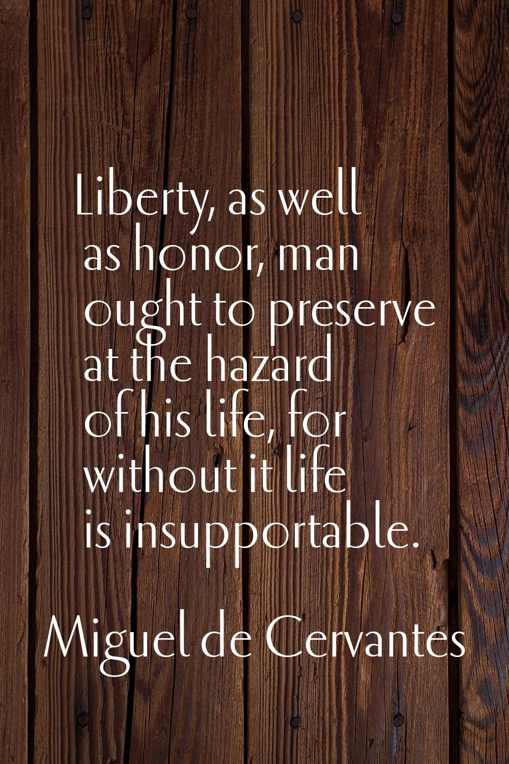 Liberty, as well as honor, man ought to preserve at the hazard of his life, for without it life is 