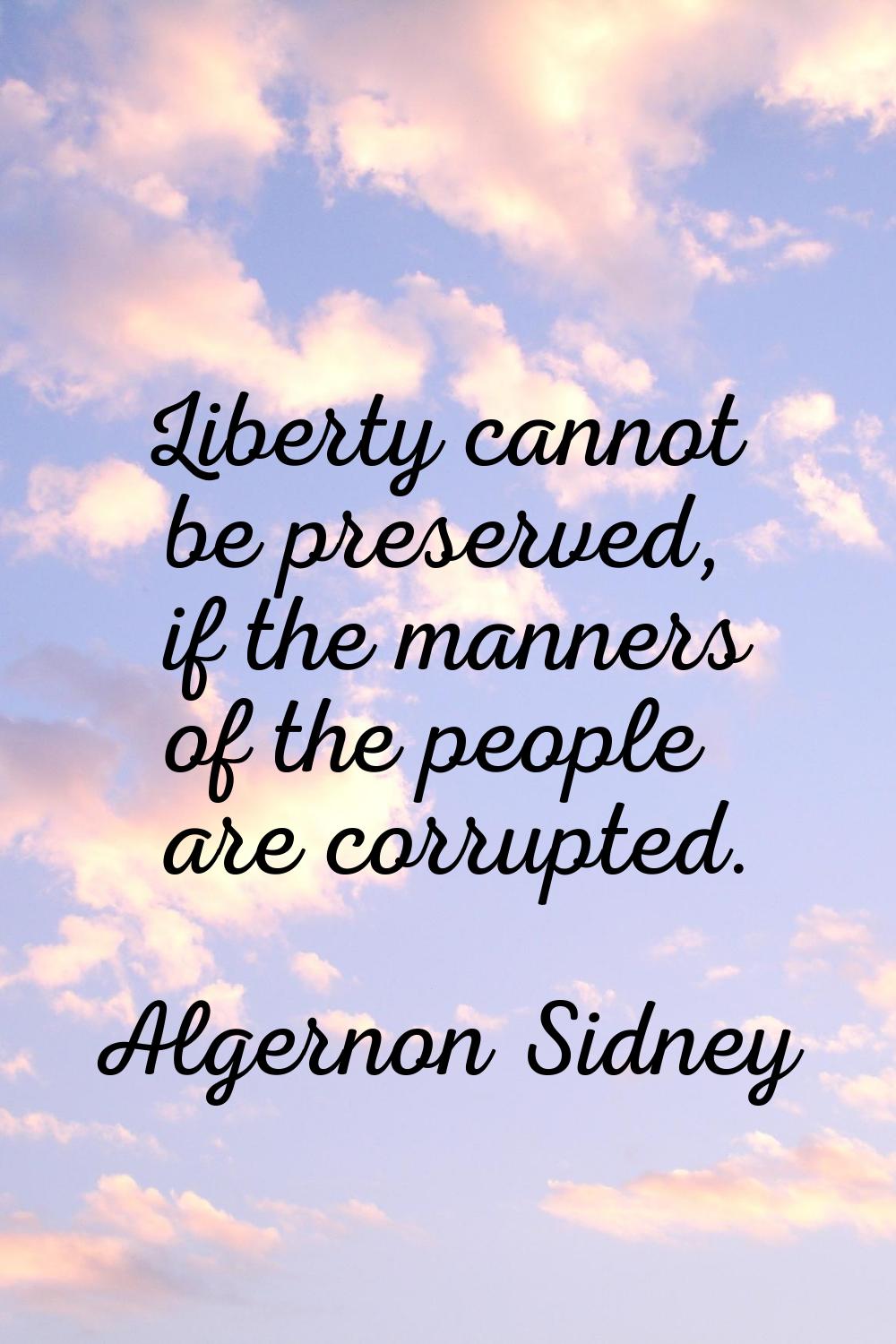Liberty cannot be preserved, if the manners of the people are corrupted.