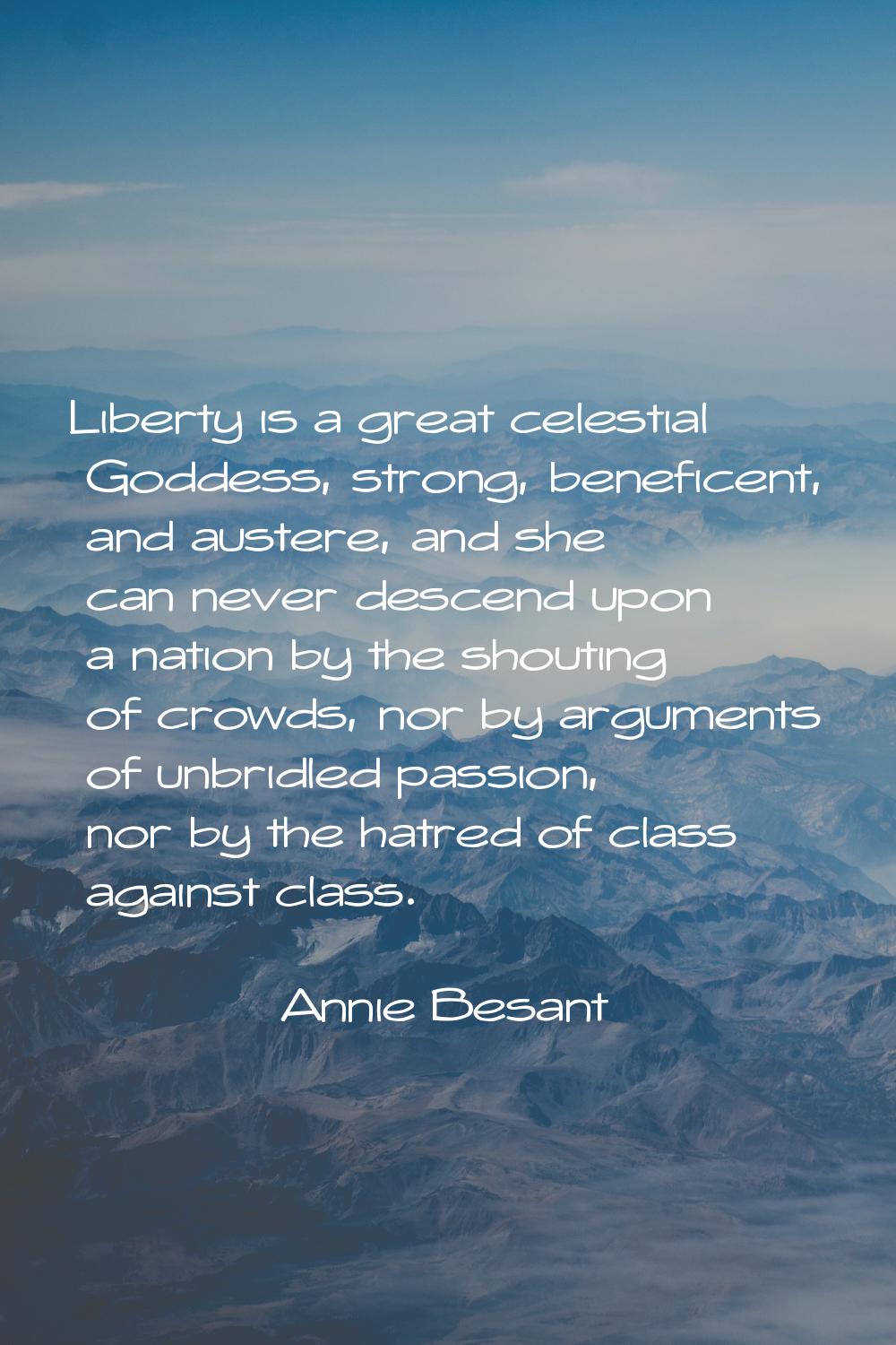 Liberty is a great celestial Goddess, strong, beneficent, and austere, and she can never descend up