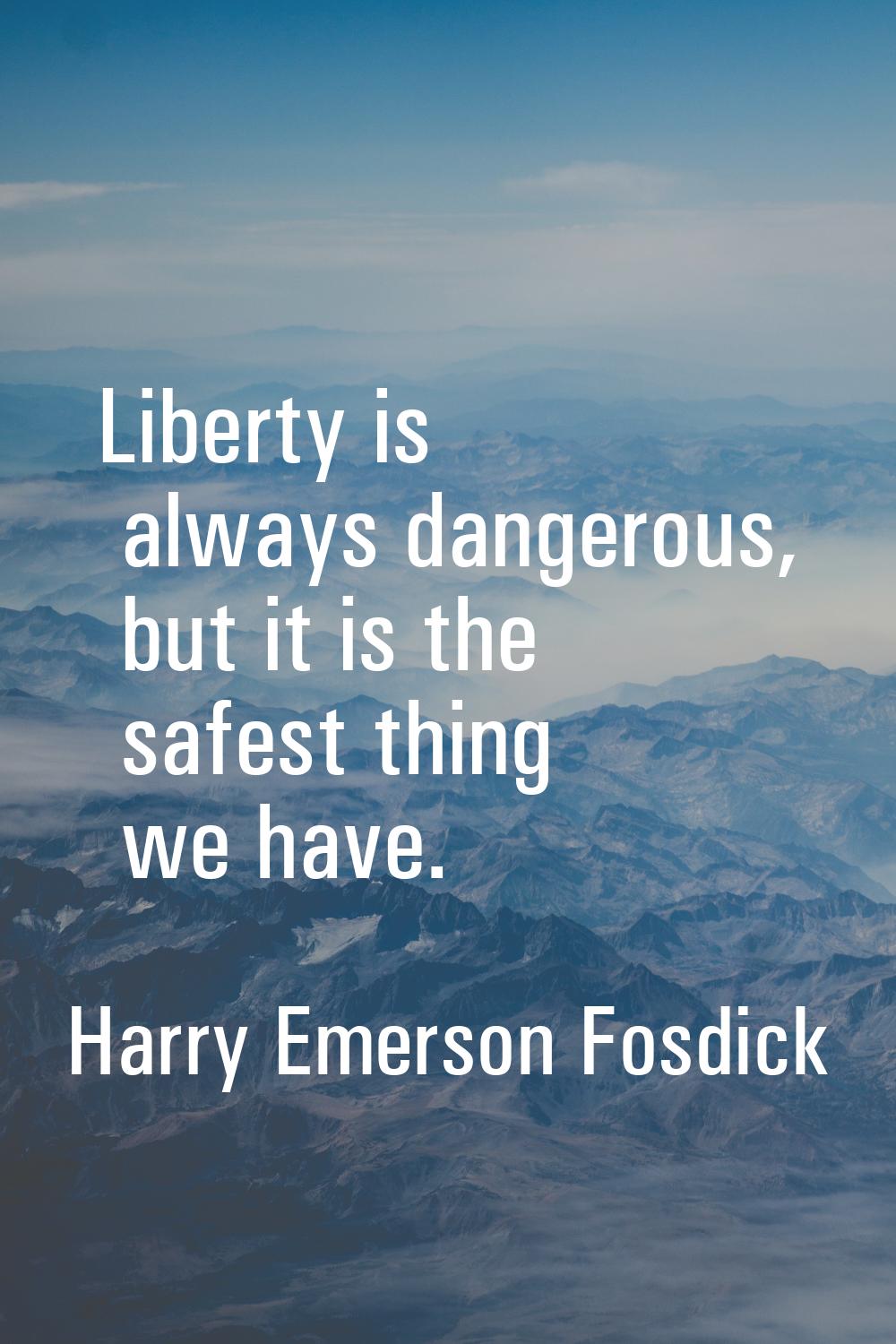 Liberty is always dangerous, but it is the safest thing we have.
