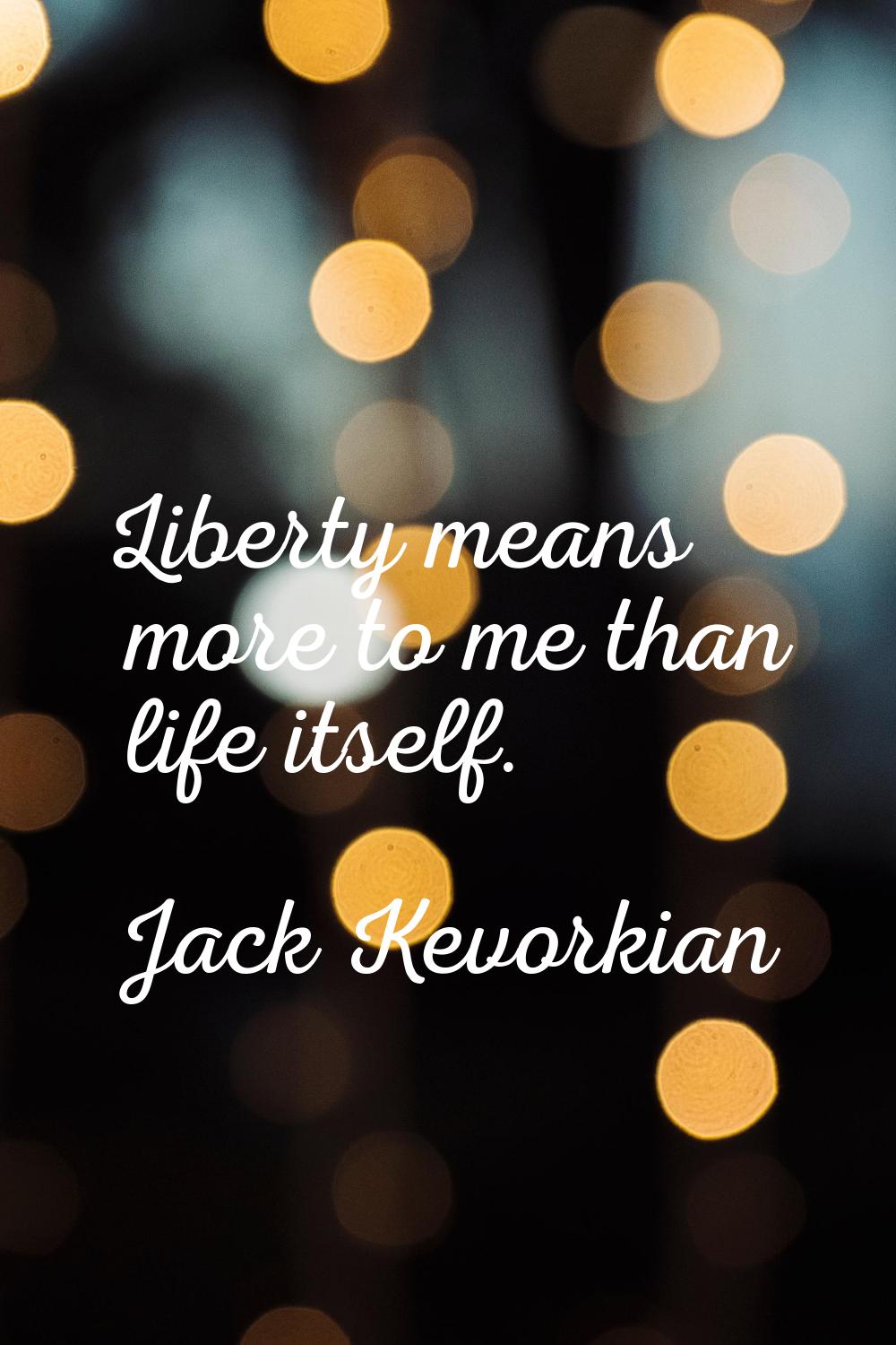 Liberty means more to me than life itself.