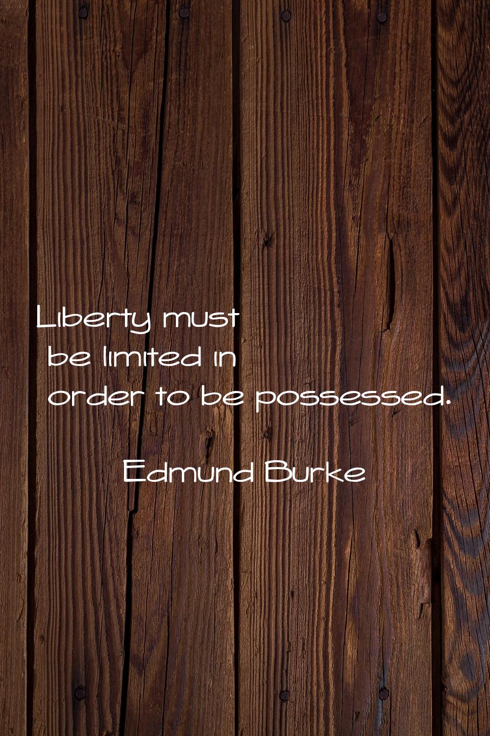 Liberty must be limited in order to be possessed.