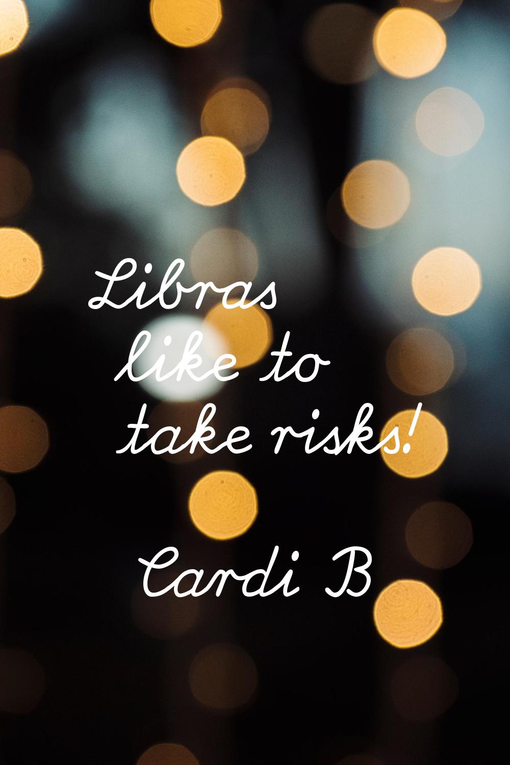 Libras like to take risks!