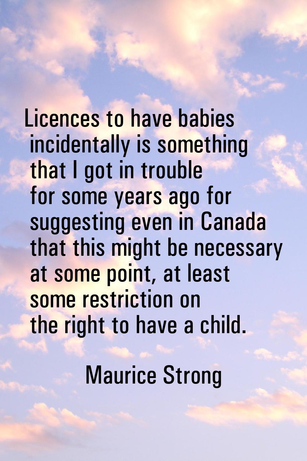 Licences to have babies incidentally is something that I got in trouble for some years ago for sugg