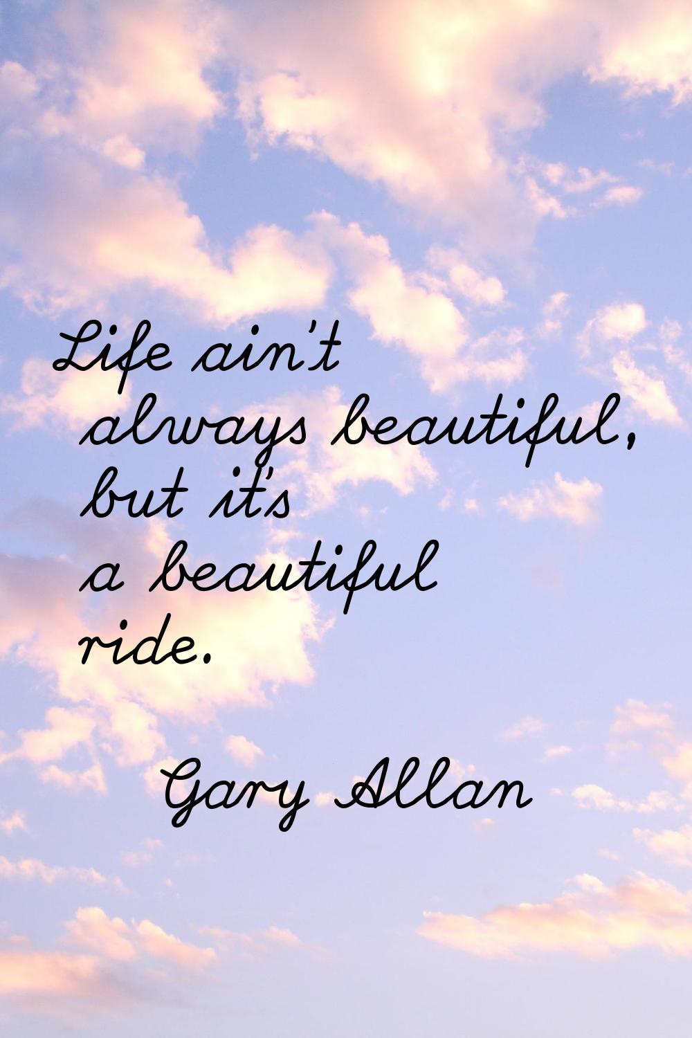 Life ain't always beautiful, but it's a beautiful ride.