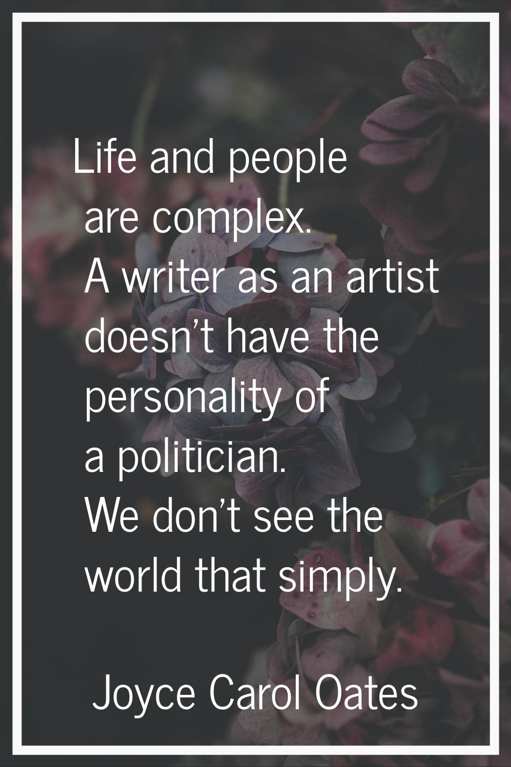Life and people are complex. A writer as an artist doesn't have the personality of a politician. We