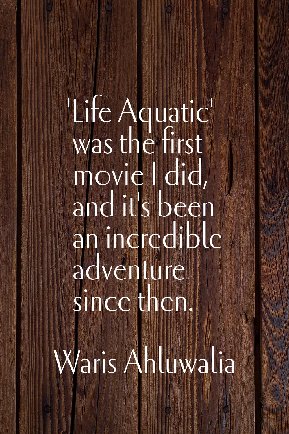'Life Aquatic' was the first movie I did, and it's been an incredible adventure since then.