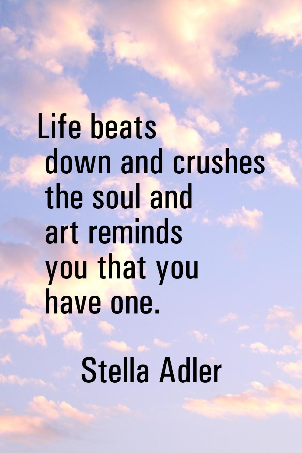 Life beats down and crushes the soul and art reminds you that you have one.