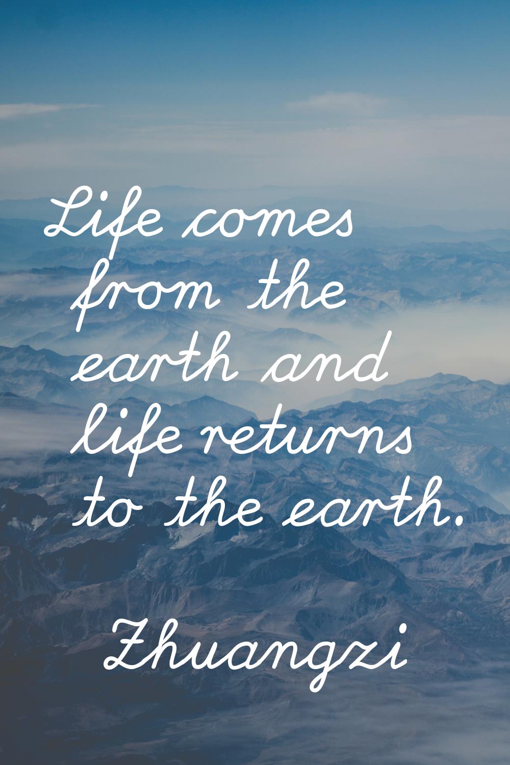 Life comes from the earth and life returns to the earth.