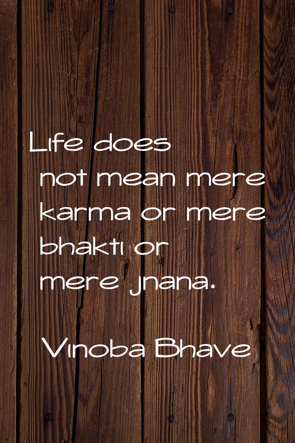Life does not mean mere karma or mere bhakti or mere jnana.