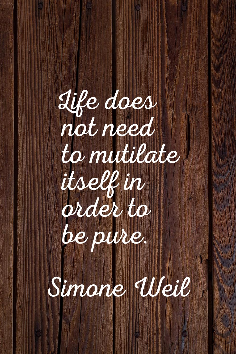 Life does not need to mutilate itself in order to be pure.