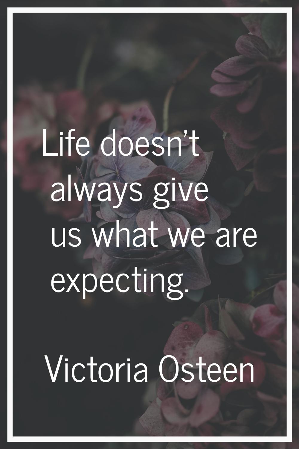 Life doesn't always give us what we are expecting.