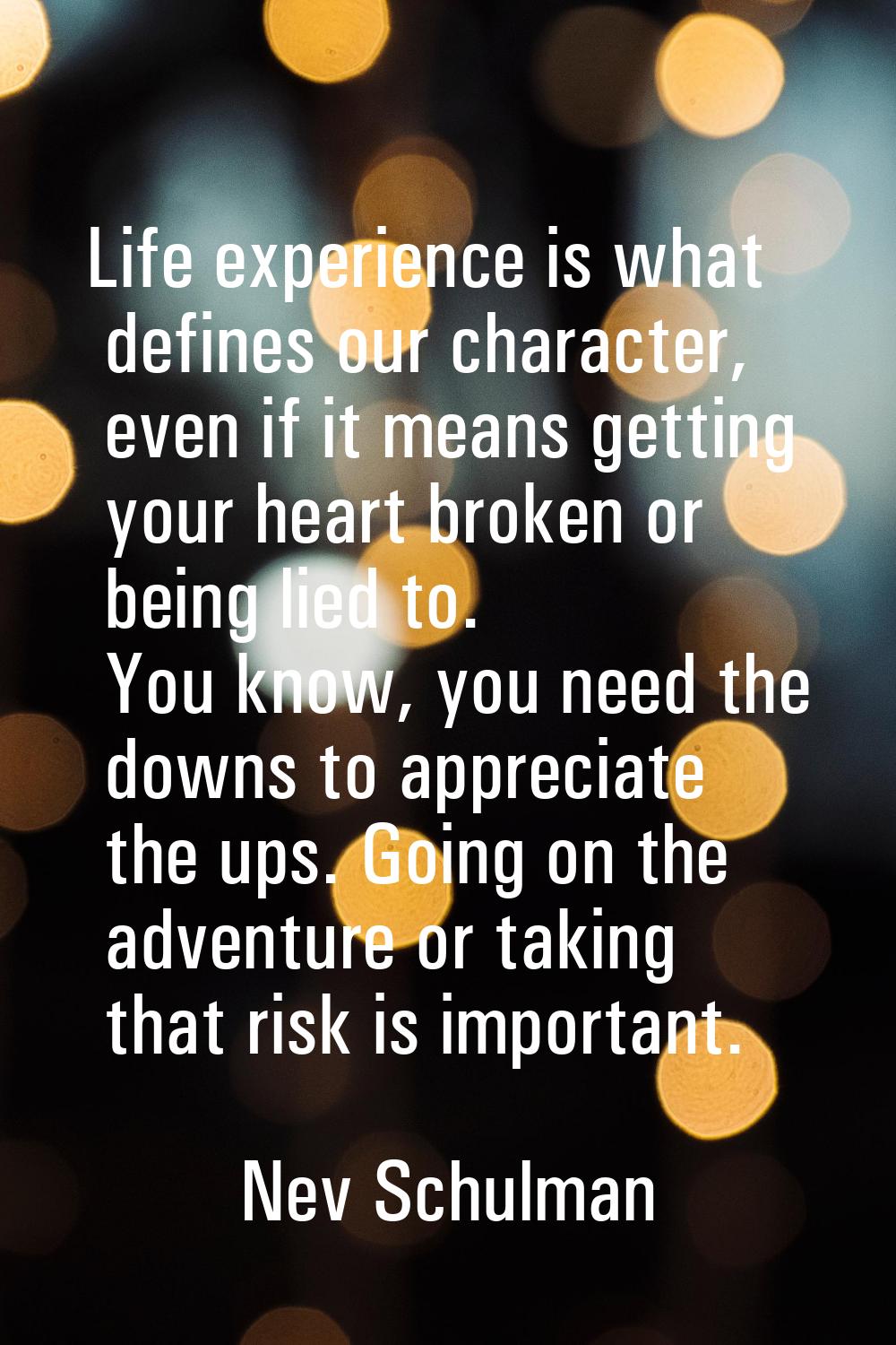 Life experience is what defines our character, even if it means getting your heart broken or being 