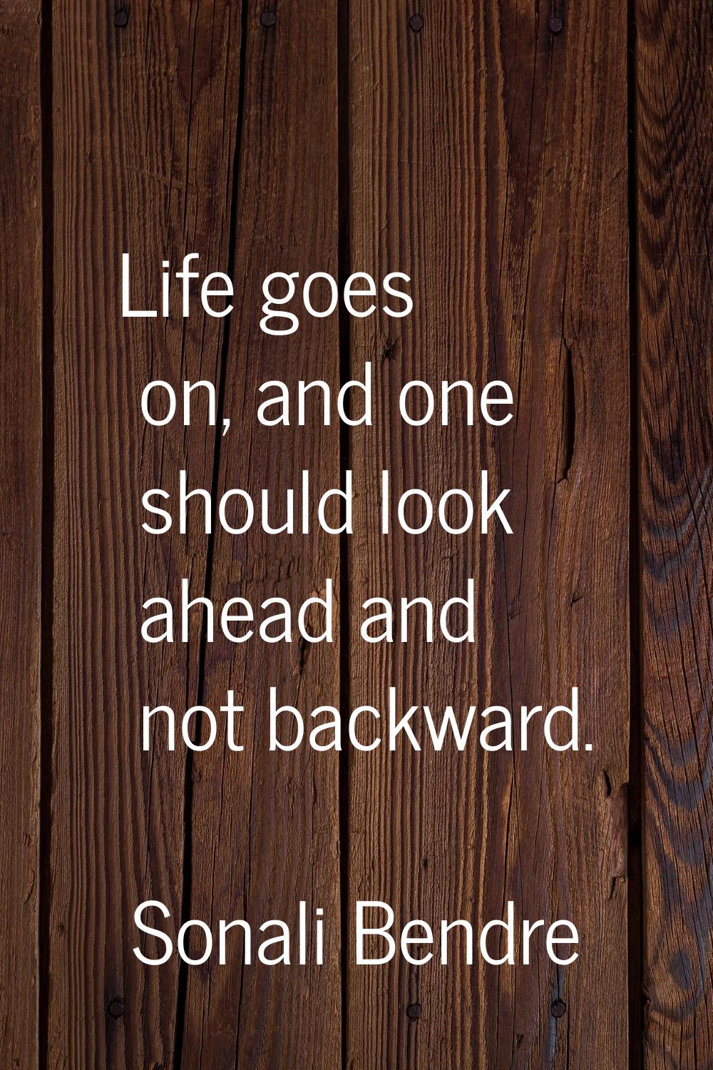 Life goes on, and one should look ahead and not backward.