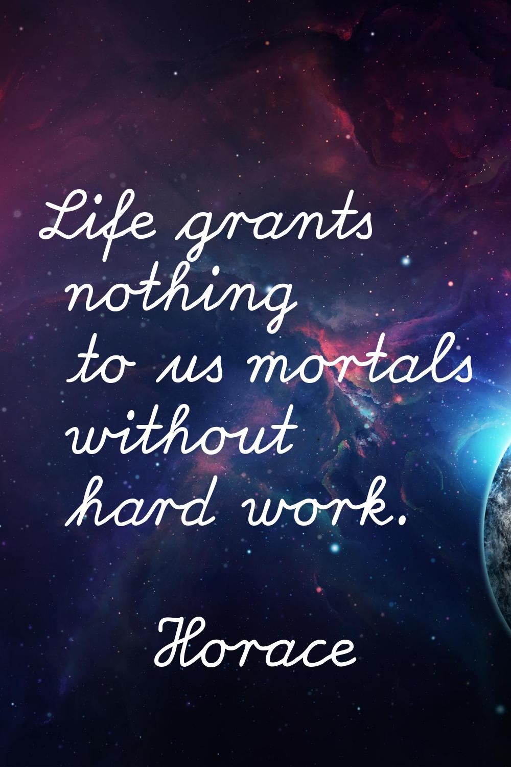 Life grants nothing to us mortals without hard work.