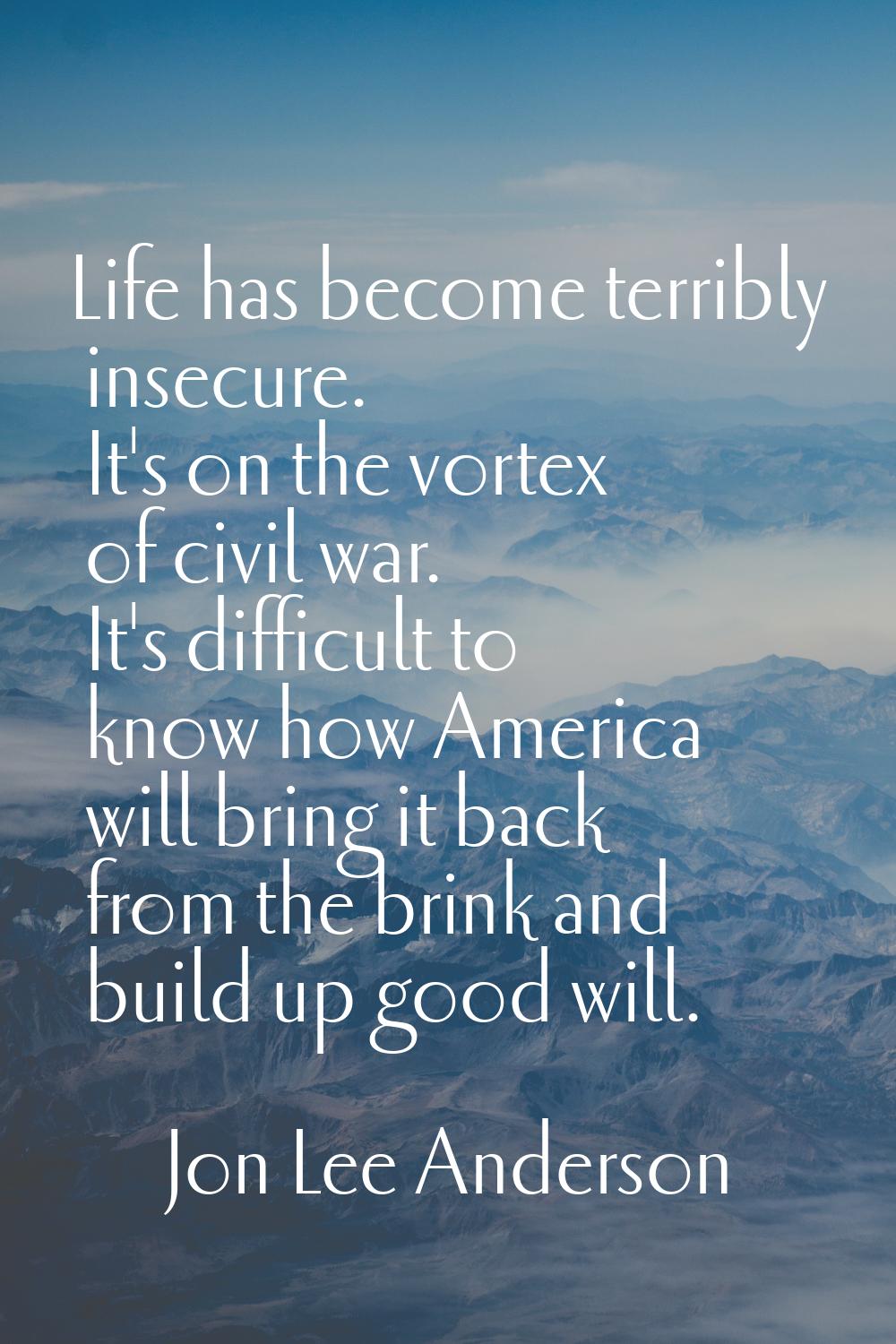 Life has become terribly insecure. It's on the vortex of civil war. It's difficult to know how Amer