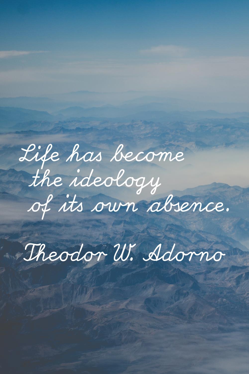 Life has become the ideology of its own absence.