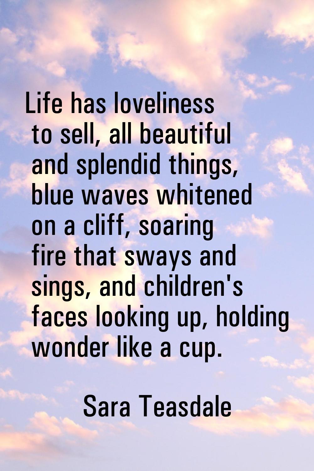 Life has loveliness to sell, all beautiful and splendid things, blue waves whitened on a cliff, soa